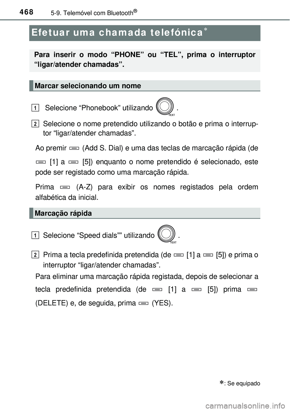 TOYOTA RAV4 2017  Manual de utilização (in Portuguese) 4685-9. Telemóvel com Bluetooth®
Efetuar uma chamada telefónica
 Selecione “Phonebook” utilizando  .
Selecione o nome pretendido utilizando o botão e prima o interrup-
tor “ligar/atender 