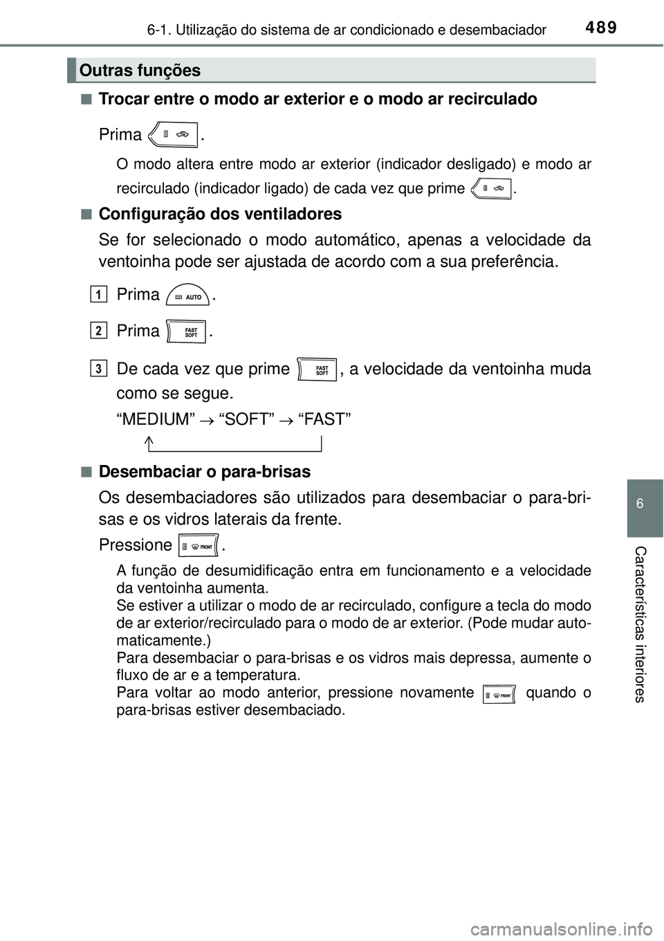 TOYOTA RAV4 2017  Manual de utilização (in Portuguese) 4896-1. Utilização do sistema de ar condicionado e desembaciador
6
Características interiores
nTrocar entre o modo ar exterior e o modo ar recirculado
Prima .
O modo altera entre modo ar exterior (