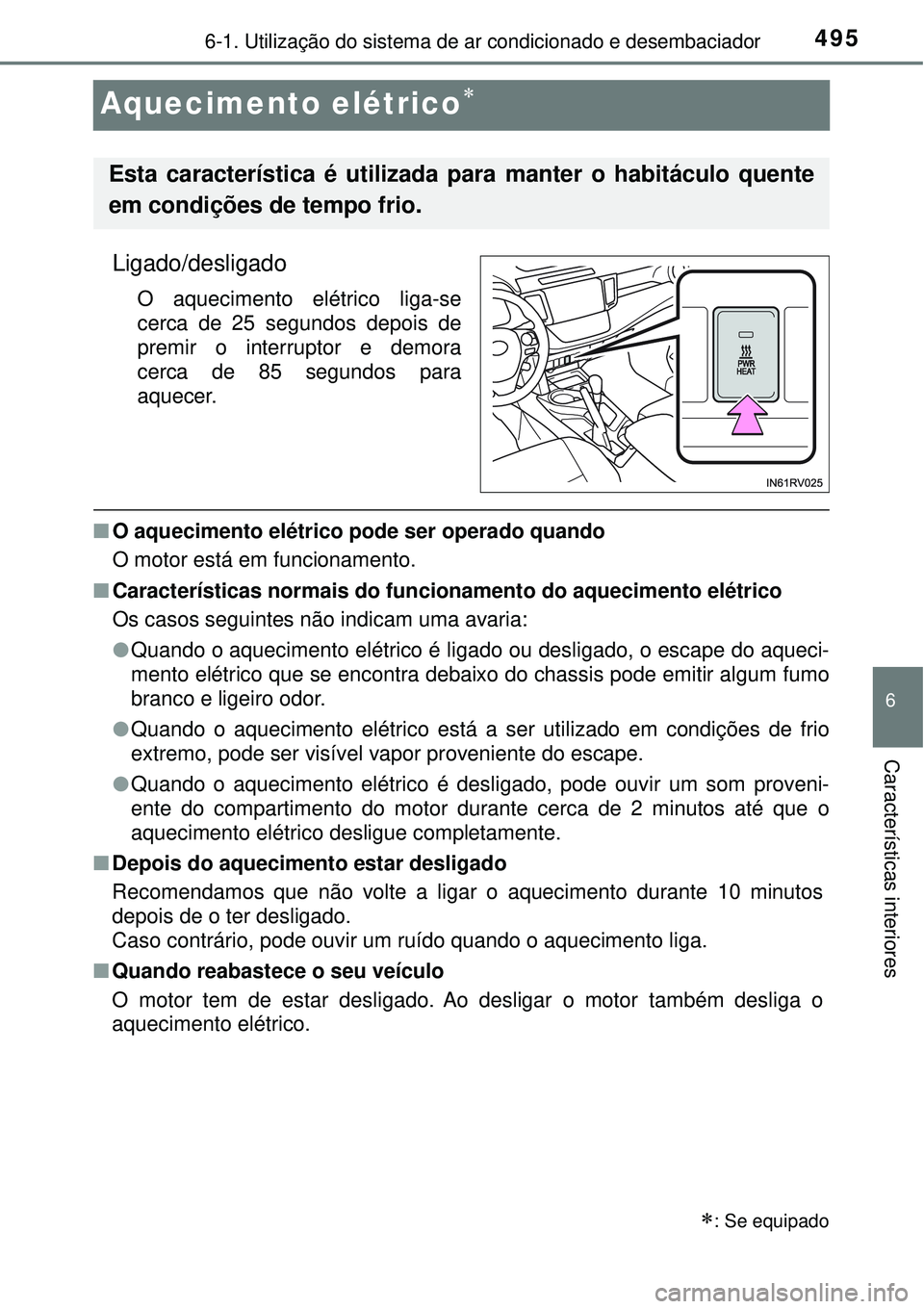 TOYOTA RAV4 2017  Manual de utilização (in Portuguese) 495
6
6-1. Utilização do sistema de ar condicionado e desembaciador
Características interiores
Aquecimento elétrico
Ligado/desligado
O aquecimento elétrico liga-se
cerca de 25 segundos depois 