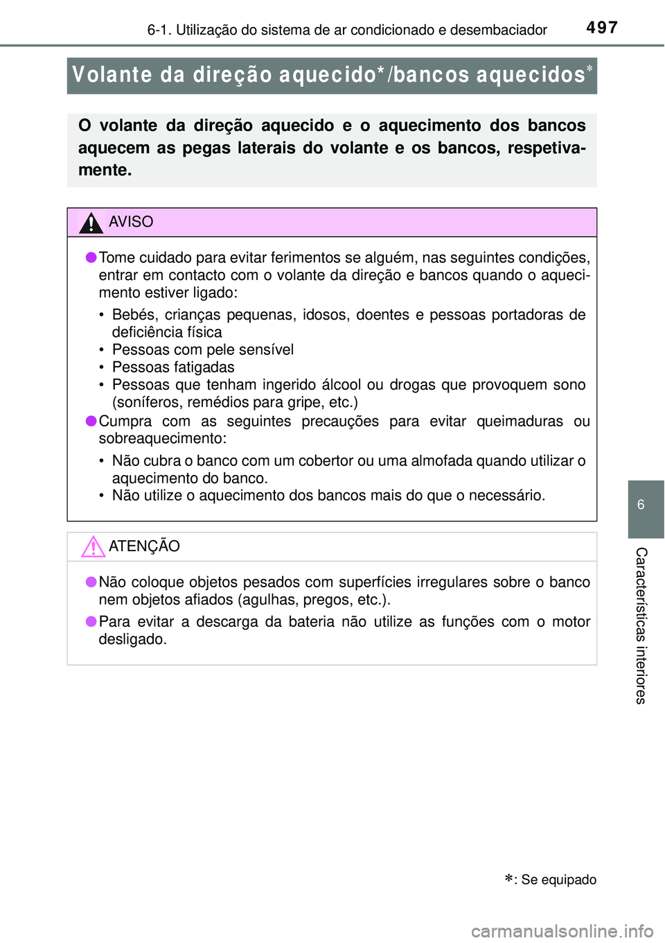 TOYOTA RAV4 2017  Manual de utilização (in Portuguese) 497
6
6-1. Utilização do sistema de ar condicionado e desembaciador
Características interiores
Volante da direção aquecido*/bancos aquecidos
: Se equipado
O volante da direção aquecido e 