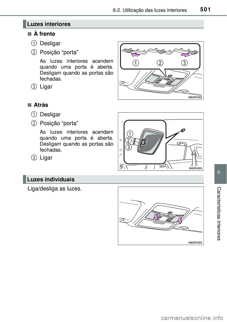TOYOTA RAV4 2017  Manual de utilização (in Portuguese) 5016-2. Utilização das luzes interiores
6
Características interiores
nÀ frente
Desligar
Posição “porta”
As luzes interiores acendem
quando uma porta é aberta.
Desligam quando as portas são