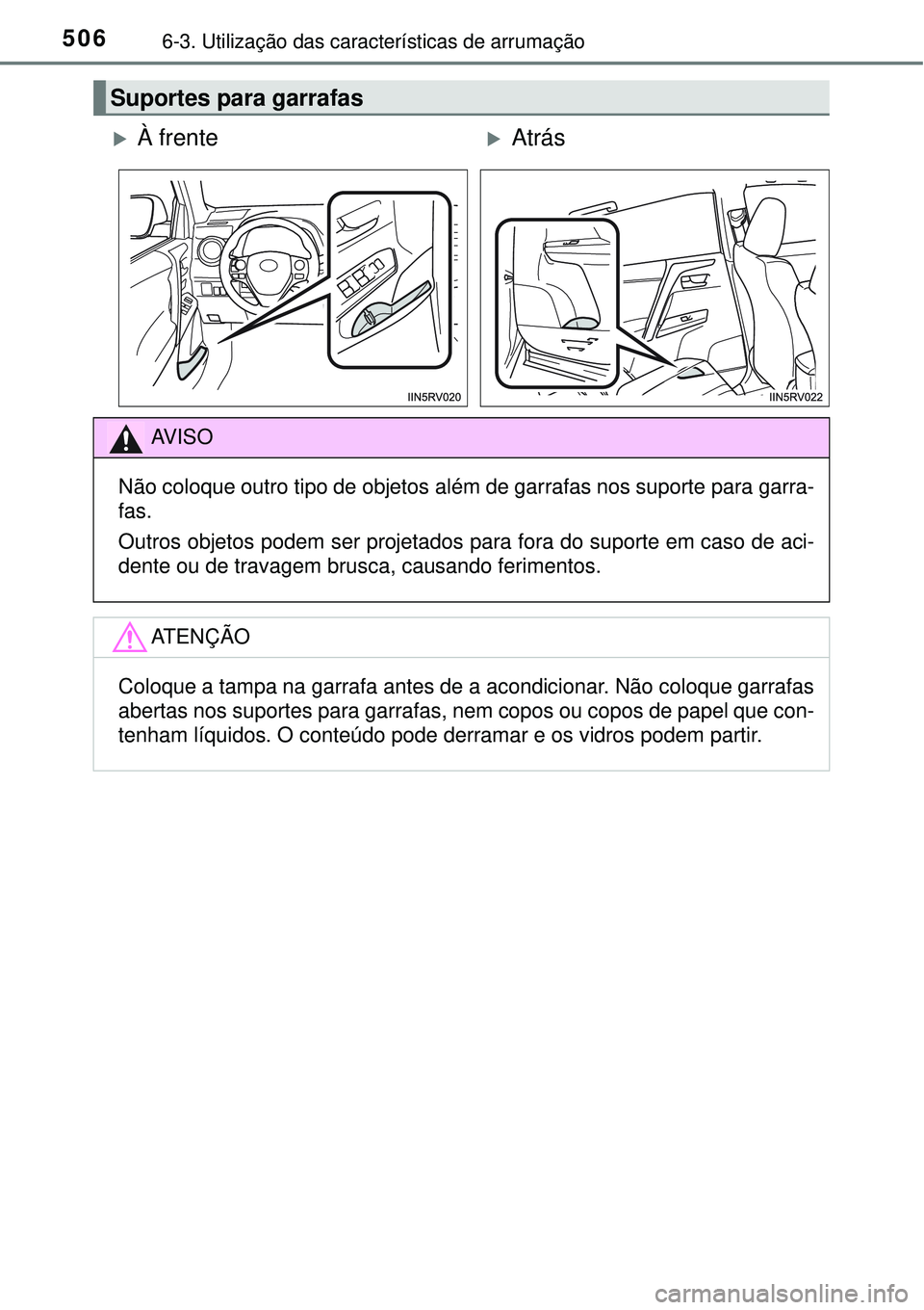TOYOTA RAV4 2017  Manual de utilização (in Portuguese) 5066-3. Utilização das características de arrumação
Suportes para garrafas
À frenteAtrás
AV I S O
Não coloque outro tipo de objetos além de garrafas nos suporte para garra-
fas. 
Outros