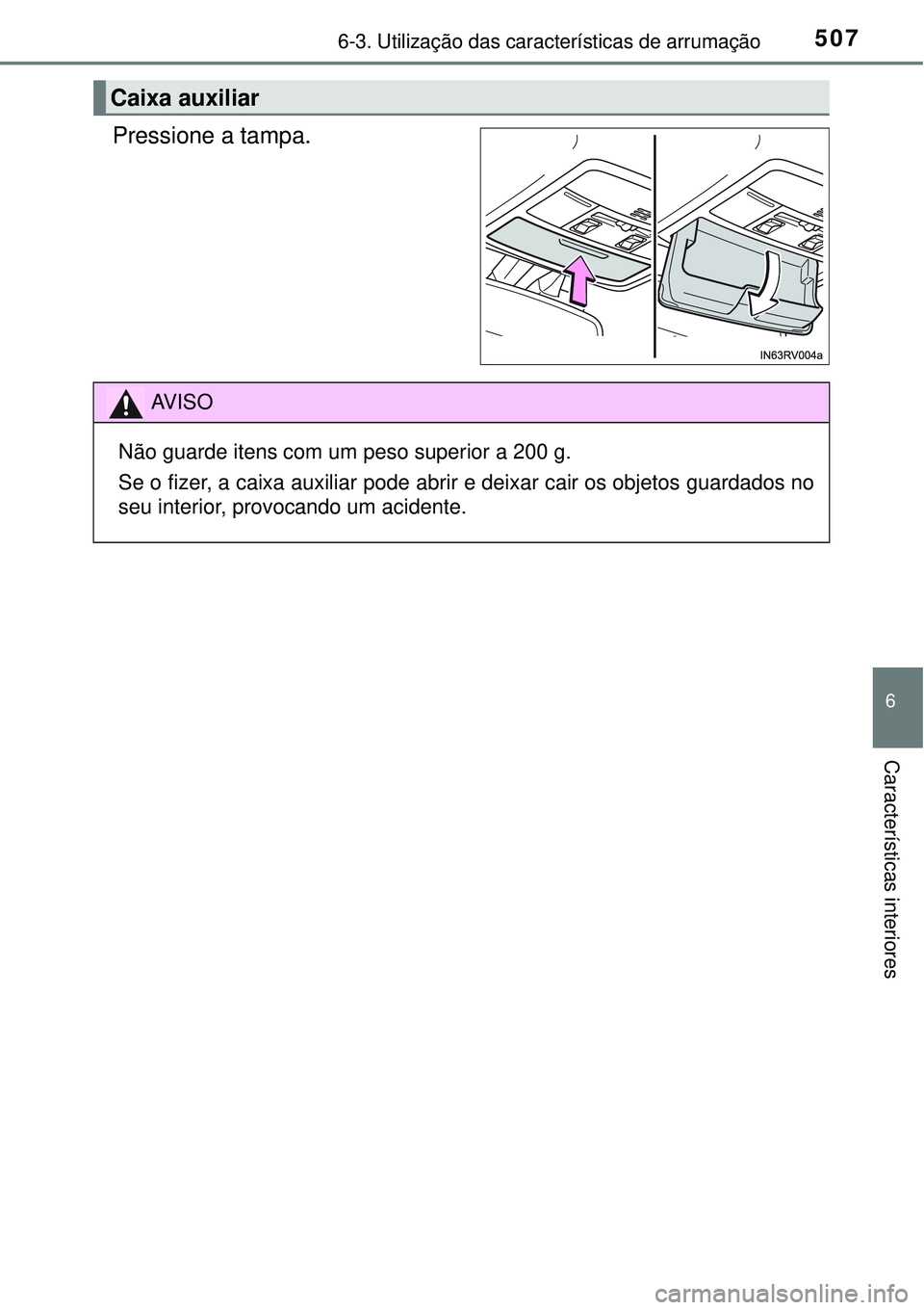 TOYOTA RAV4 2017  Manual de utilização (in Portuguese) 5076-3. Utilização das características de arrumação
6
Características interiores
Pressione a tampa.
Caixa auxiliar
AV I S O
Não guarde itens com um peso superior a 200 g.
Se o fizer, a caixa au