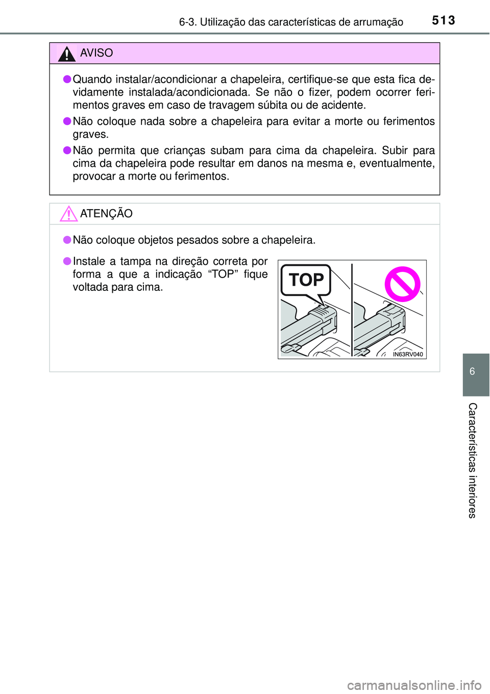 TOYOTA RAV4 2017  Manual de utilização (in Portuguese) 5136-3. Utilização das características de arrumação
6
Características interiores
AV I S O
lQuando instalar/acondicionar a chapeleira, certifique-se que esta fica de-
vidamente instalada/acondici