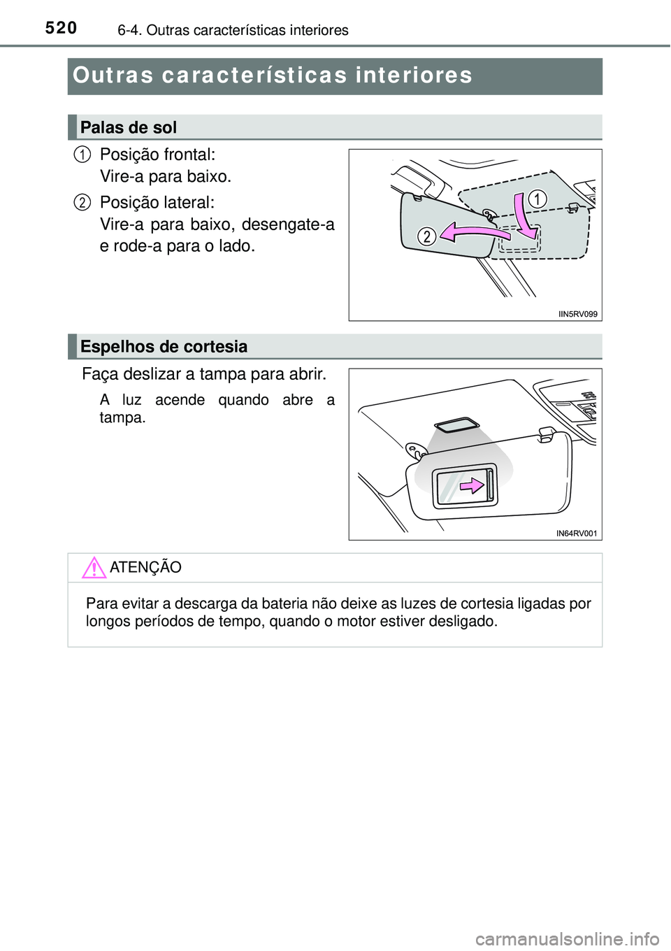 TOYOTA RAV4 2017  Manual de utilização (in Portuguese) 5206-4. Outras características interiores
Outras características interiores
Posição frontal:
Vire-a para baixo.
Posição lateral:
Vire-a para baixo, desengate-a
e rode-a para o lado.
Faça desliz