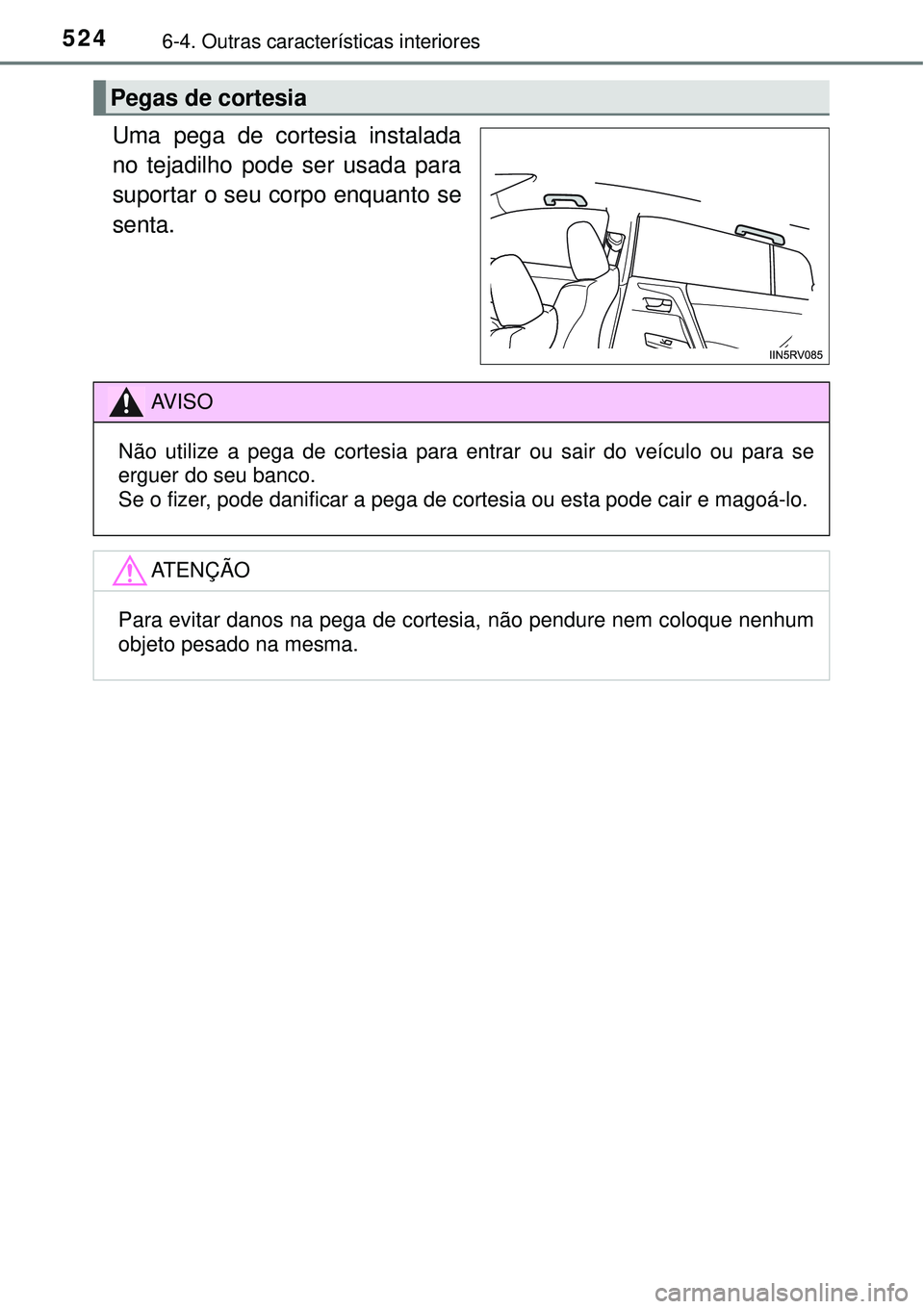 TOYOTA RAV4 2017  Manual de utilização (in Portuguese) 5246-4. Outras características interiores
Uma pega de cortesia instalada
no tejadilho pode ser usada para
suportar o seu corpo enquanto se
senta.
Pegas de cortesia 
AV I S O
Não utilize a pega de co