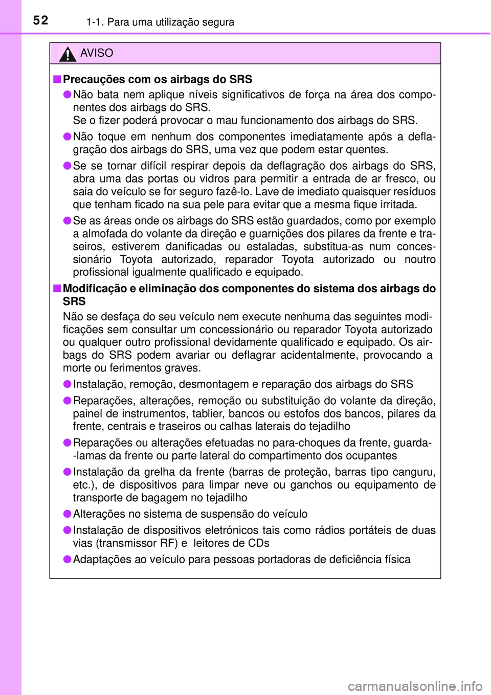 TOYOTA RAV4 2017 Manual de utilização (in Portuguese) 521-1. Para uma utilização segura
AV I S O
nPrecauções com os airbags do SRS
lNão bata nem aplique níveis significativos de força na área dos compo-
nentes dos airbags do SRS.
Se o fizer pode TOYOTA RAV4 2017 Manual de utilização (in Portuguese) 521-1. Para uma utilização segura
AV I S O
nPrecauções com os airbags do SRS
lNão bata nem aplique níveis significativos de força na área dos compo-
nentes dos airbags do SRS.
Se o fizer pode
