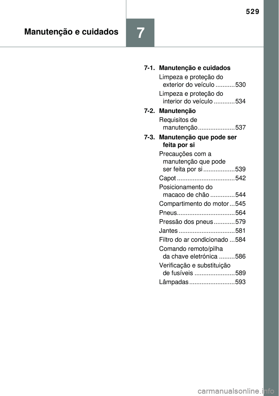 TOYOTA RAV4 2017 Manual de utilização (in Portuguese) 529
7Manutenção e cuidados
7-1. Manutenção e cuidados
Limpeza e proteção do
exterior do veículo ........... 530
Limpeza e proteção do
interior do veículo ............ 534
7-2. Manutenção TOYOTA RAV4 2017 Manual de utilização (in Portuguese) 529
7Manutenção e cuidados
7-1. Manutenção e cuidados
Limpeza e proteção do
exterior do veículo ........... 530
Limpeza e proteção do
interior do veículo ............ 534
7-2. Manutenção