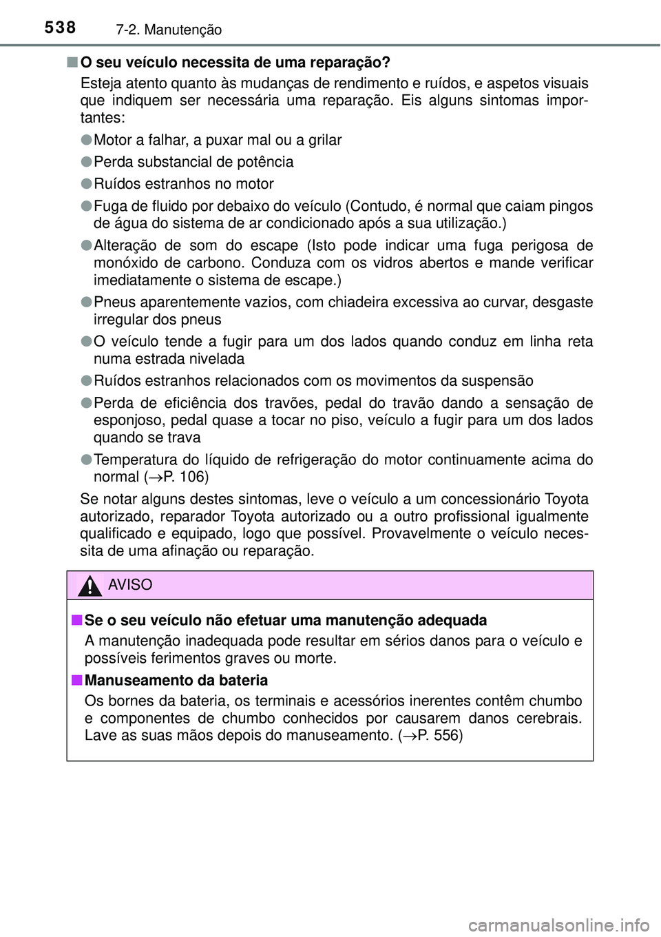 TOYOTA RAV4 2017 Manual de utilização (in Portuguese) 5387-2. Manutenção
nO seu veículo necessita de uma reparação?
Esteja atento quanto às mudanças de rendimento e ruídos, e aspetos visuais
que indiquem ser necessária uma reparação. Eis algun TOYOTA RAV4 2017 Manual de utilização (in Portuguese) 5387-2. Manutenção
nO seu veículo necessita de uma reparação?
Esteja atento quanto às mudanças de rendimento e ruídos, e aspetos visuais
que indiquem ser necessária uma reparação. Eis algun