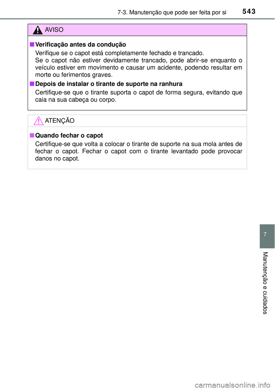 TOYOTA RAV4 2017  Manual de utilização (in Portuguese) 5437-3. Manutenção que pode ser feita por si
7
Manutenção e cuidados
AV I S O
nVerificação antes da condução
Verifique se o capot está completamente fechado e trancado.
Se o capot não estive