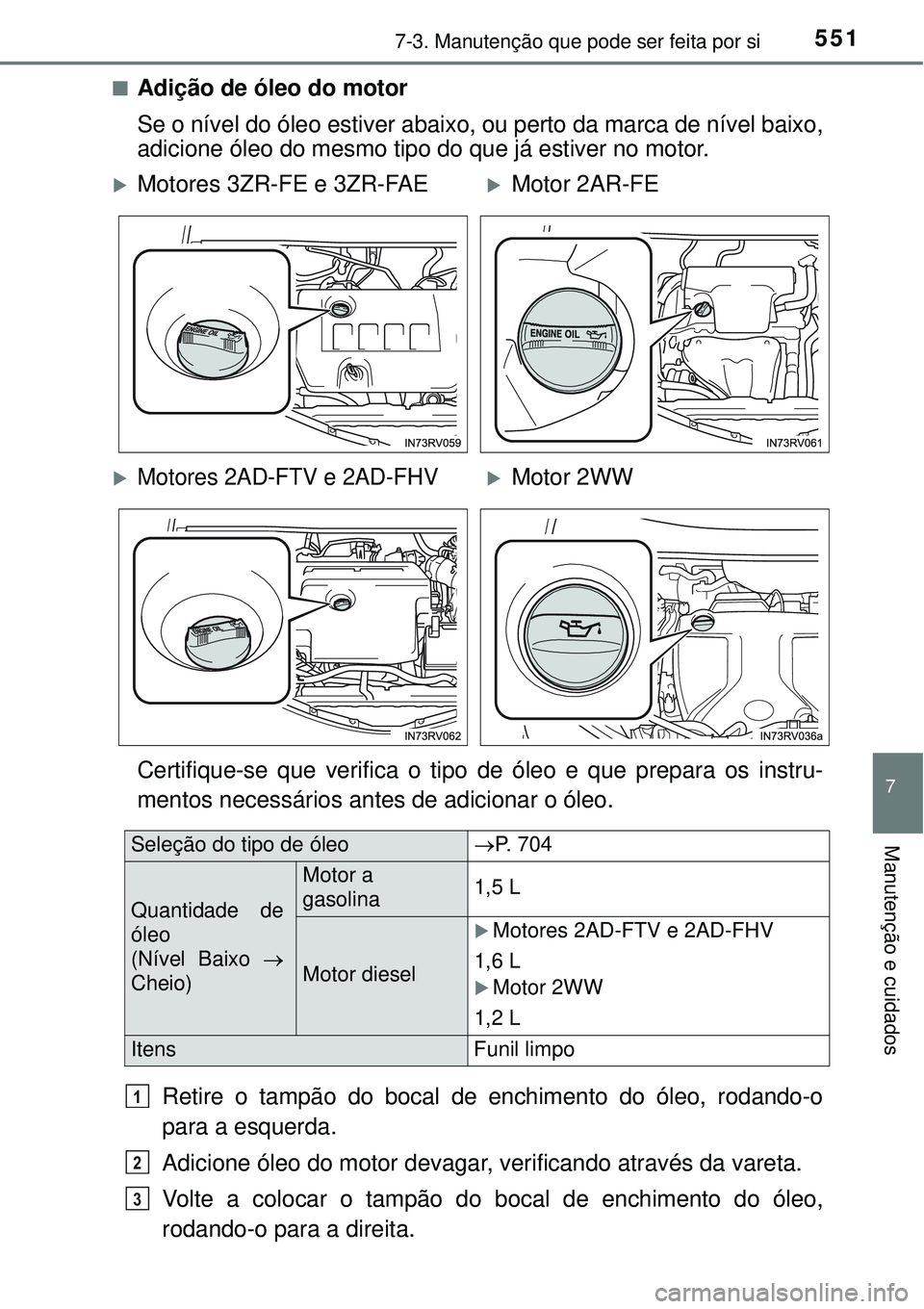 TOYOTA RAV4 2017 Manual de utilização (in Portuguese) 5517-3. Manutenção que pode ser feita por si
7
Manutenção e cuidados
nAdição de óleo do motor
Se o nível do óleo estiver abaixo, ou perto da marca de nível baixo,
adicione óleo do mesmo tip TOYOTA RAV4 2017 Manual de utilização (in Portuguese) 5517-3. Manutenção que pode ser feita por si
7
Manutenção e cuidados
nAdição de óleo do motor
Se o nível do óleo estiver abaixo, ou perto da marca de nível baixo,
adicione óleo do mesmo tip