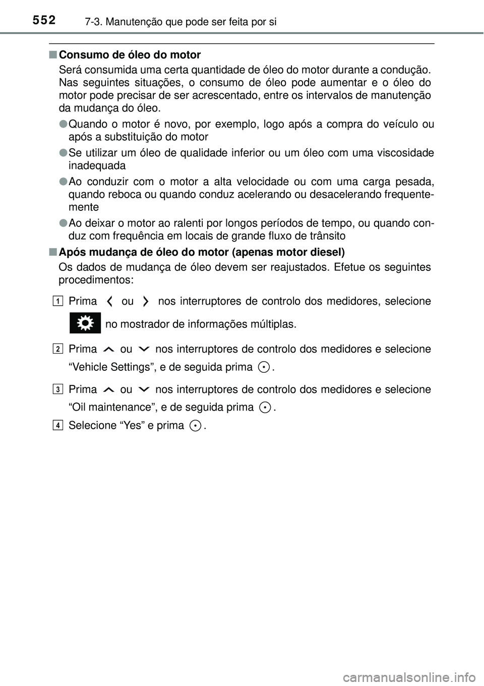 TOYOTA RAV4 2017 Manual de utilização (in Portuguese) 5527-3. Manutenção que pode ser feita por si
nConsumo de óleo do motor
Será consumida uma certa quantidade de óleo do motor durante a condução.
Nas seguintes situações, o consumo de óleo pod TOYOTA RAV4 2017 Manual de utilização (in Portuguese) 5527-3. Manutenção que pode ser feita por si
nConsumo de óleo do motor
Será consumida uma certa quantidade de óleo do motor durante a condução.
Nas seguintes situações, o consumo de óleo pod