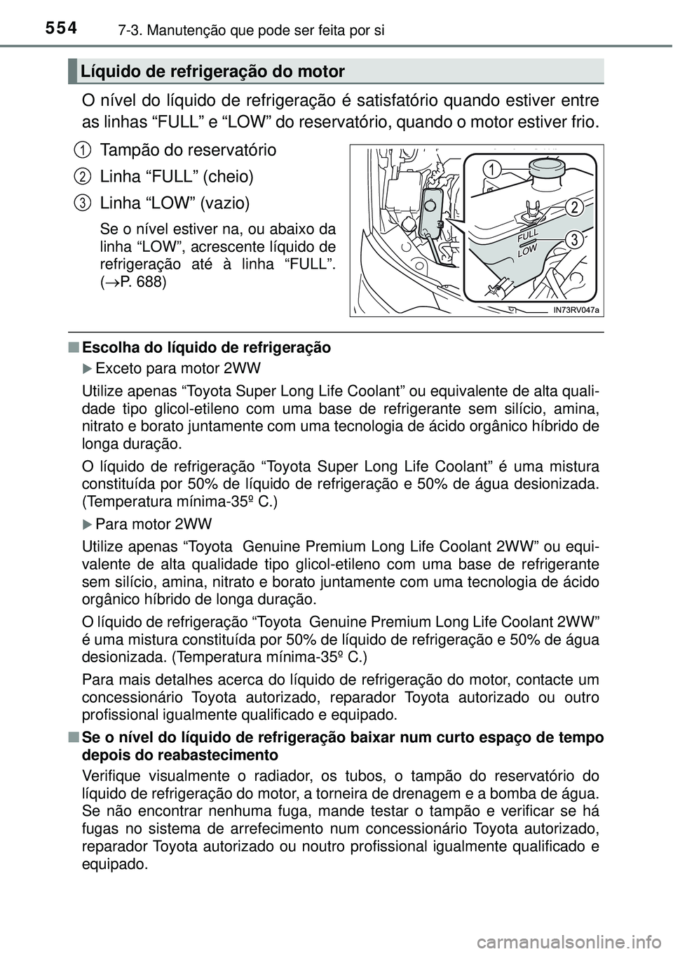 TOYOTA RAV4 2017 Manual de utilização (in Portuguese) 5547-3. Manutenção que pode ser feita por si
O nível do líquido de refrigeração é satisfatório quando estiver entre
as linhas “FULL” e “LOW” do reservatório, quando o motor estiver fr TOYOTA RAV4 2017 Manual de utilização (in Portuguese) 5547-3. Manutenção que pode ser feita por si
O nível do líquido de refrigeração é satisfatório quando estiver entre
as linhas “FULL” e “LOW” do reservatório, quando o motor estiver fr
