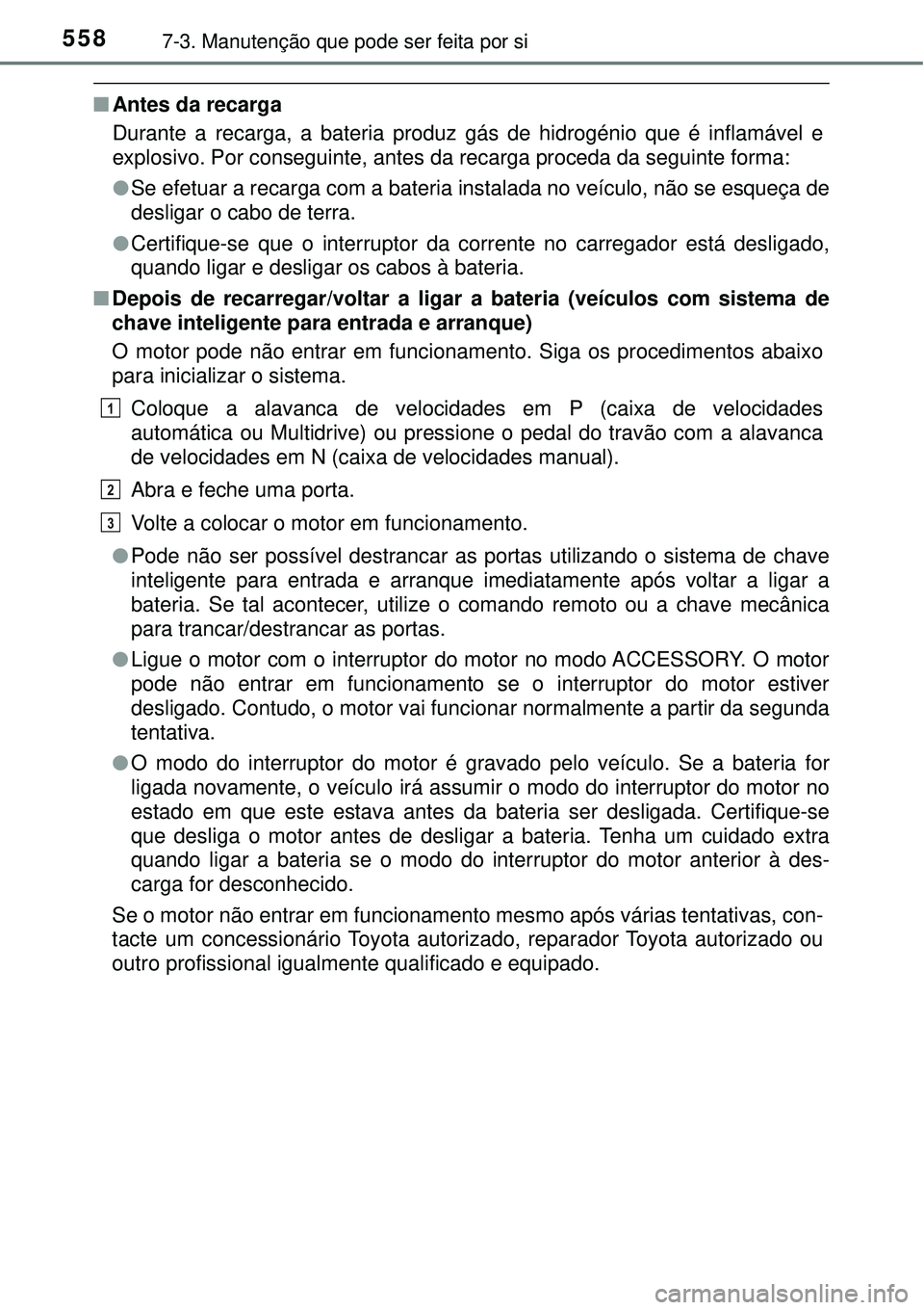 TOYOTA RAV4 2017 Manual de utilização (in Portuguese) 5587-3. Manutenção que pode ser feita por si
nAntes da recarga
Durante a recarga, a bateria produz gás de hidrogénio que é inflamável e
explosivo. Por conseguinte, antes da recarga proceda da se TOYOTA RAV4 2017 Manual de utilização (in Portuguese) 5587-3. Manutenção que pode ser feita por si
nAntes da recarga
Durante a recarga, a bateria produz gás de hidrogénio que é inflamável e
explosivo. Por conseguinte, antes da recarga proceda da se