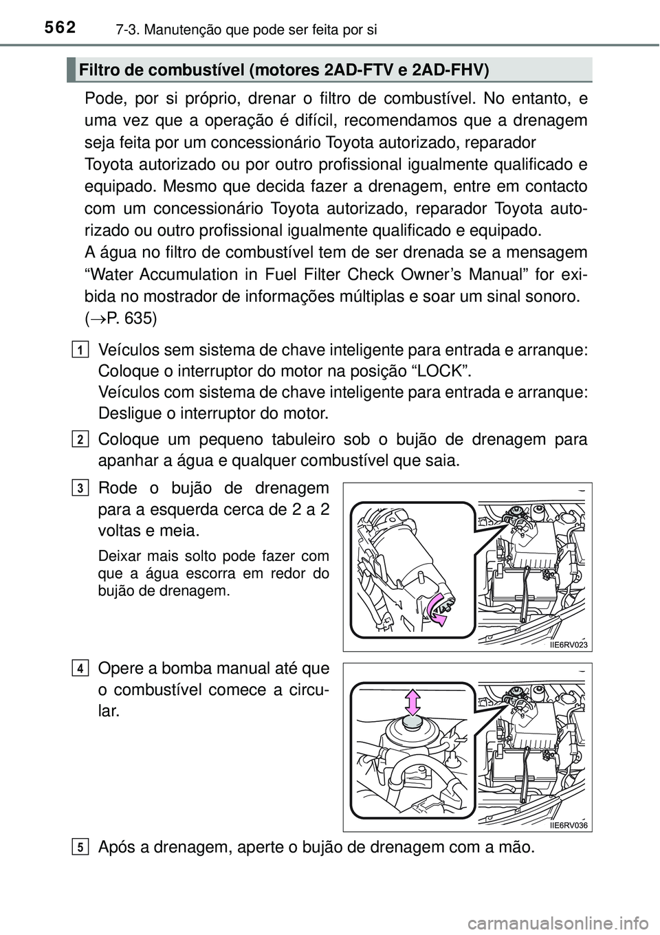 TOYOTA RAV4 2017 Manual de utilização (in Portuguese) 5627-3. Manutenção que pode ser feita por si
Pode, por si próprio, drenar o filtro de combustível. No entanto, e
uma vez que a operação é difícil, recomendamos que a drenagem
seja feita por um TOYOTA RAV4 2017 Manual de utilização (in Portuguese) 5627-3. Manutenção que pode ser feita por si
Pode, por si próprio, drenar o filtro de combustível. No entanto, e
uma vez que a operação é difícil, recomendamos que a drenagem
seja feita por um