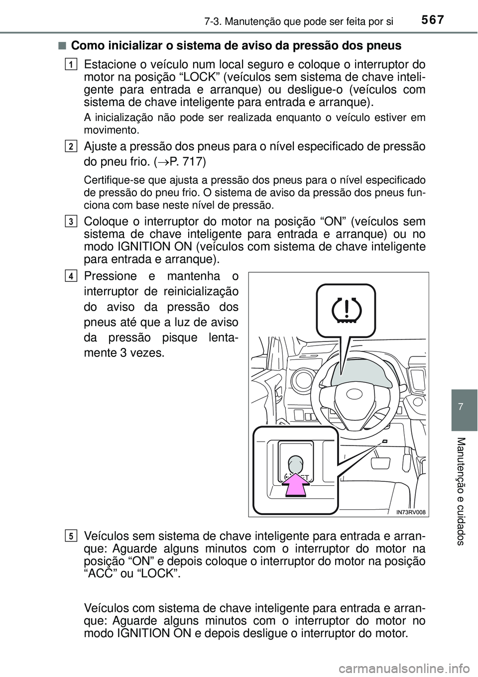 TOYOTA RAV4 2017 Manual de utilização (in Portuguese) 5677-3. Manutenção que pode ser feita por si
7
Manutenção e cuidados
nComo inicializar o sistema de aviso da pressão dos pneus
Estacione o veículo num local seguro e coloque o interruptor do
mot TOYOTA RAV4 2017 Manual de utilização (in Portuguese) 5677-3. Manutenção que pode ser feita por si
7
Manutenção e cuidados
nComo inicializar o sistema de aviso da pressão dos pneus
Estacione o veículo num local seguro e coloque o interruptor do
mot