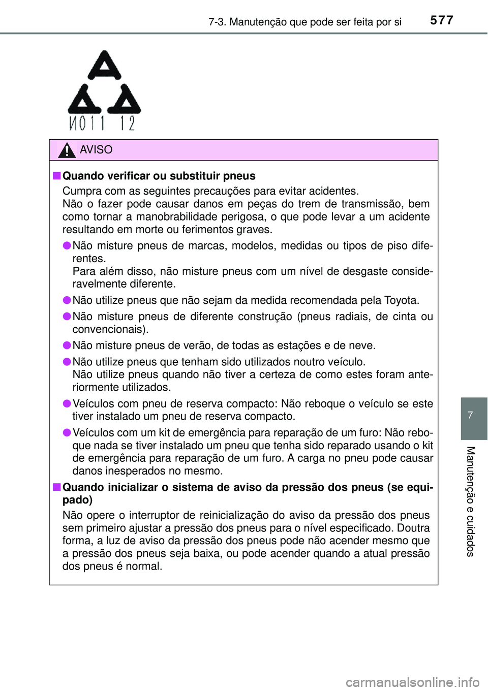 TOYOTA RAV4 2017 Manual de utilização (in Portuguese) 5777-3. Manutenção que pode ser feita por si
7
Manutenção e cuidados
AV I S O
nQuando verificar ou substituir pneus
Cumpra com as seguintes precauções para evitar acidentes.
Não o fazer pode c TOYOTA RAV4 2017 Manual de utilização (in Portuguese) 5777-3. Manutenção que pode ser feita por si
7
Manutenção e cuidados
AV I S O
nQuando verificar ou substituir pneus
Cumpra com as seguintes precauções para evitar acidentes.
Não o fazer pode c
