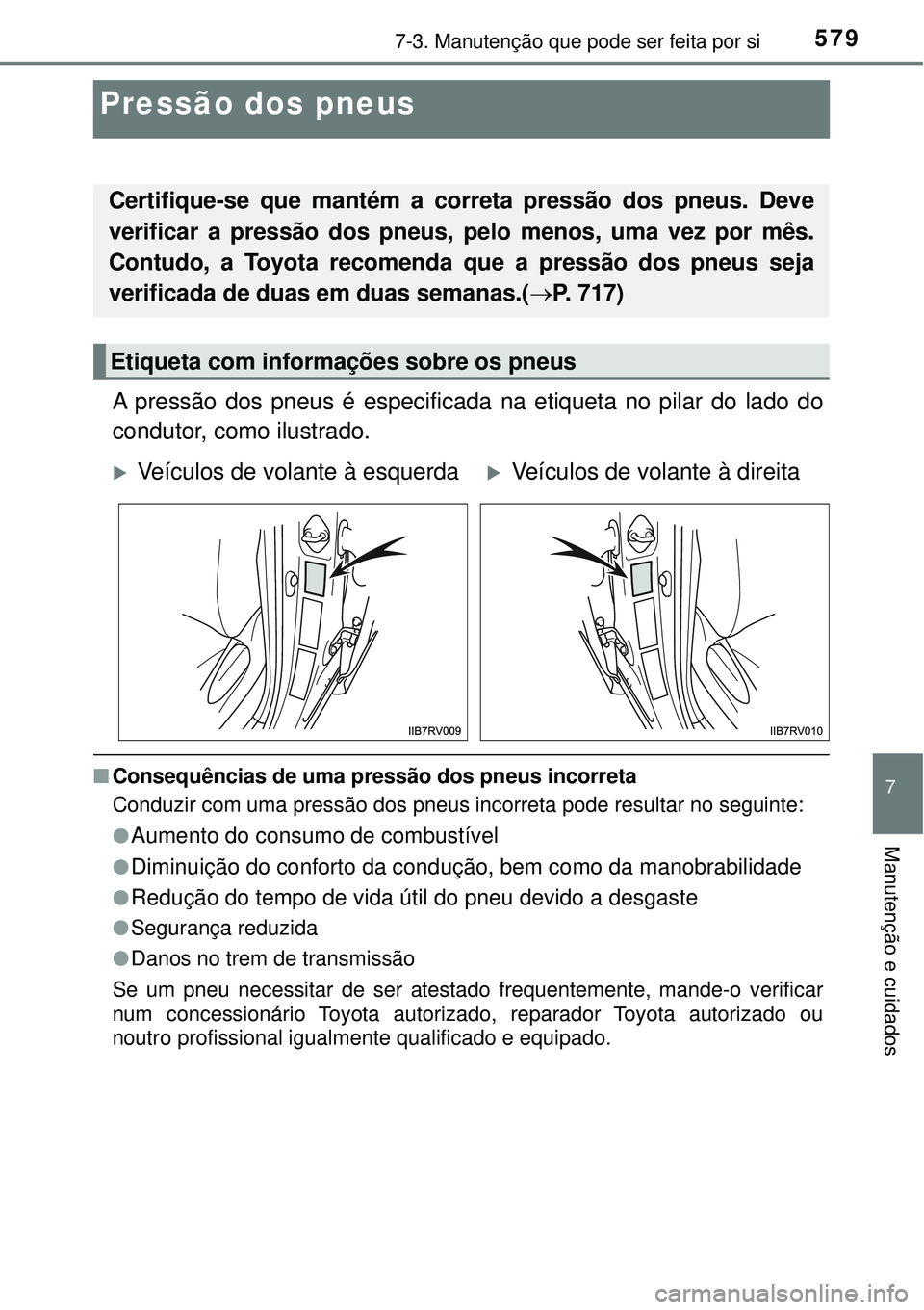 TOYOTA RAV4 2017 Manual de utilização (in Portuguese) 5797-3. Manutenção que pode ser feita por si
7
Manutenção e cuidados
Pressão dos pneus
A pressão dos pneus é especificada na etiqueta no pilar do lado do
condutor, como ilustrado.
nConsequênci TOYOTA RAV4 2017 Manual de utilização (in Portuguese) 5797-3. Manutenção que pode ser feita por si
7
Manutenção e cuidados
Pressão dos pneus
A pressão dos pneus é especificada na etiqueta no pilar do lado do
condutor, como ilustrado.
nConsequênci