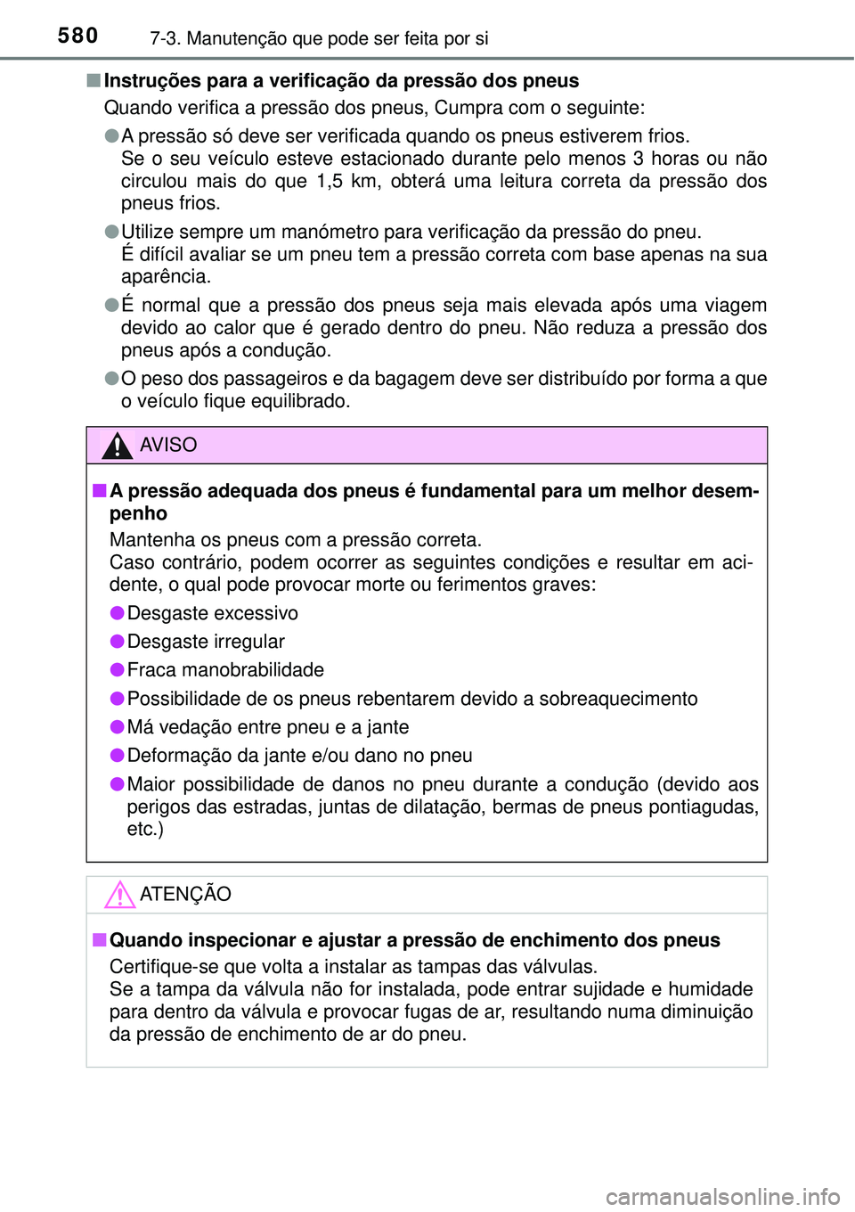 TOYOTA RAV4 2017 Manual de utilização (in Portuguese) 5807-3. Manutenção que pode ser feita por si
nInstruções para a verificação da pressão dos pneus
Quando verifica a pressão dos pneus, Cumpra com o seguinte:
lA pressão só deve ser verificada TOYOTA RAV4 2017 Manual de utilização (in Portuguese) 5807-3. Manutenção que pode ser feita por si
nInstruções para a verificação da pressão dos pneus
Quando verifica a pressão dos pneus, Cumpra com o seguinte:
lA pressão só deve ser verificada