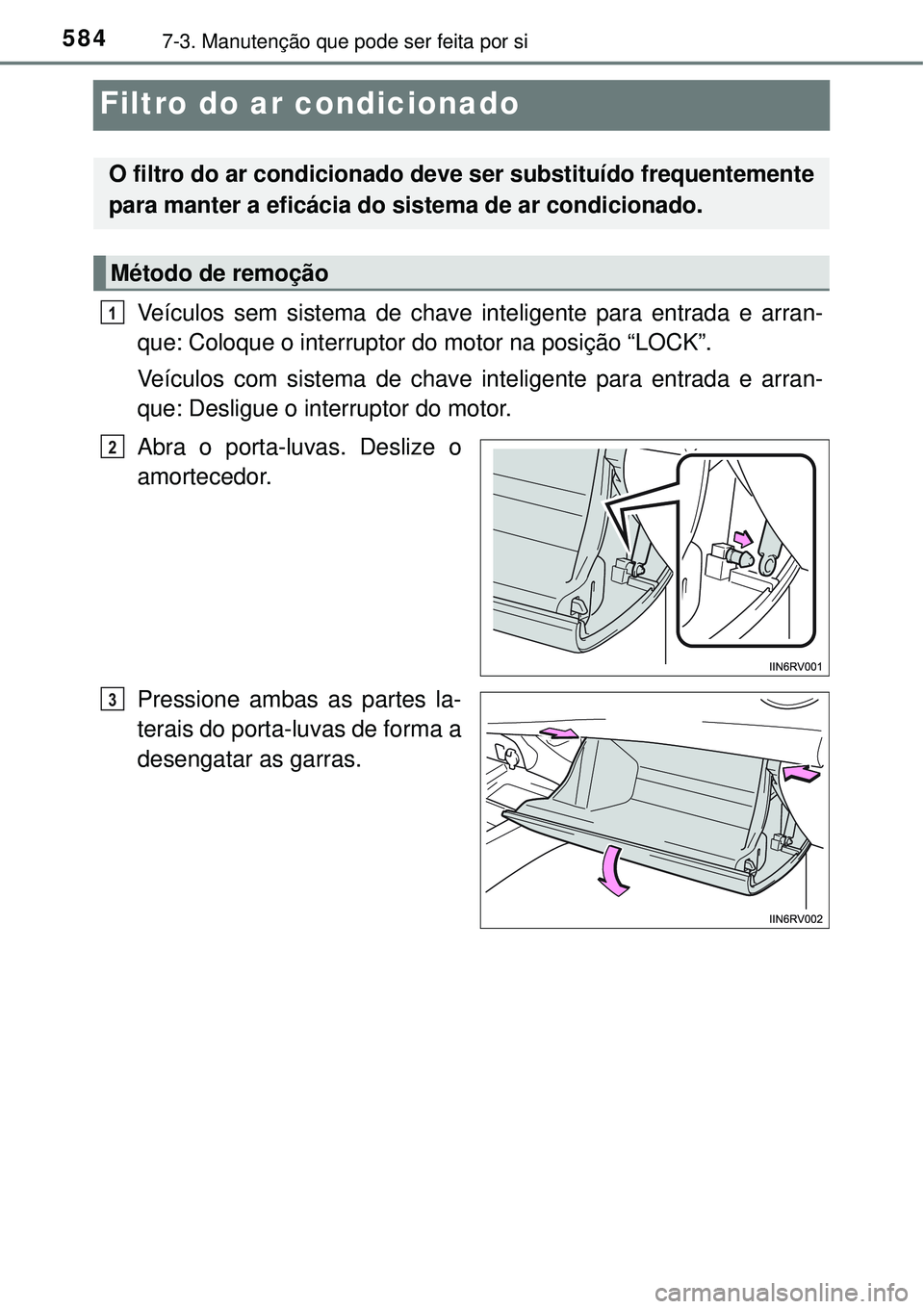 TOYOTA RAV4 2017 Manual de utilização (in Portuguese) 5847-3. Manutenção que pode ser feita por si
Filtro do ar condicionado
Veículos sem sistema de chave inteligente para entrada e arran-
que: Coloque o interruptor do motor na posição “LOCK”.
TOYOTA RAV4 2017 Manual de utilização (in Portuguese) 5847-3. Manutenção que pode ser feita por si
Filtro do ar condicionado
Veículos sem sistema de chave inteligente para entrada e arran-
que: Coloque o interruptor do motor na posição “LOCK”.