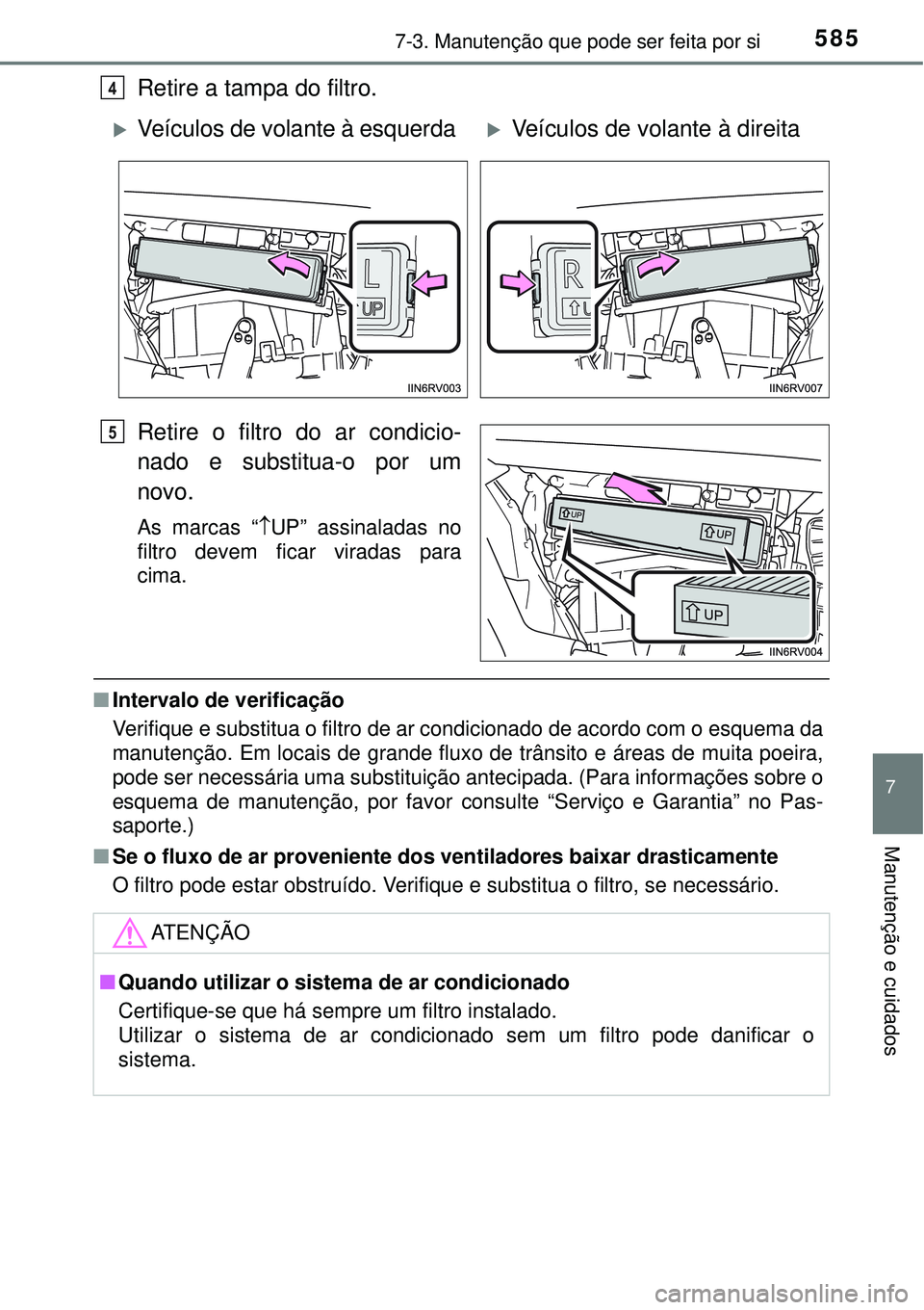 TOYOTA RAV4 2017 Manual de utilização (in Portuguese) 5857-3. Manutenção que pode ser feita por si
7
Manutenção e cuidados
Retire a tampa do filtro.
Retire o filtro do ar condicio-
nado e substitua-o por um
novo.
As marcas “UP” assinaladas no TOYOTA RAV4 2017 Manual de utilização (in Portuguese) 5857-3. Manutenção que pode ser feita por si
7
Manutenção e cuidados
Retire a tampa do filtro.
Retire o filtro do ar condicio-
nado e substitua-o por um
novo.
As marcas “UP” assinaladas no