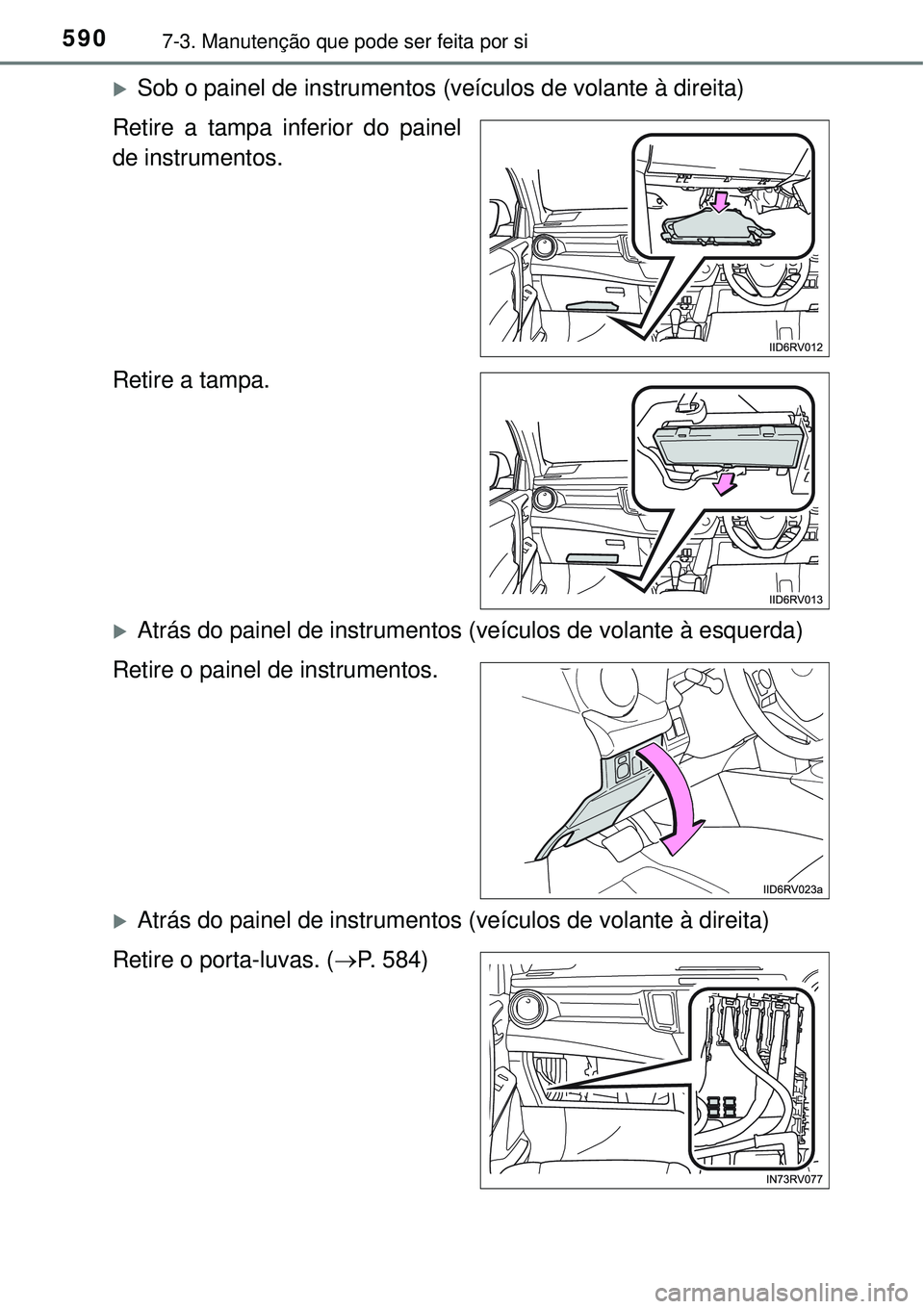 TOYOTA RAV4 2017  Manual de utilização (in Portuguese) 5907-3. Manutenção que pode ser feita por si
Sob o painel de instrumentos (veículos de volante à direita)
Retire a tampa inferior do painel
de instrumentos.
Retire a tampa.
Atrás do painel 