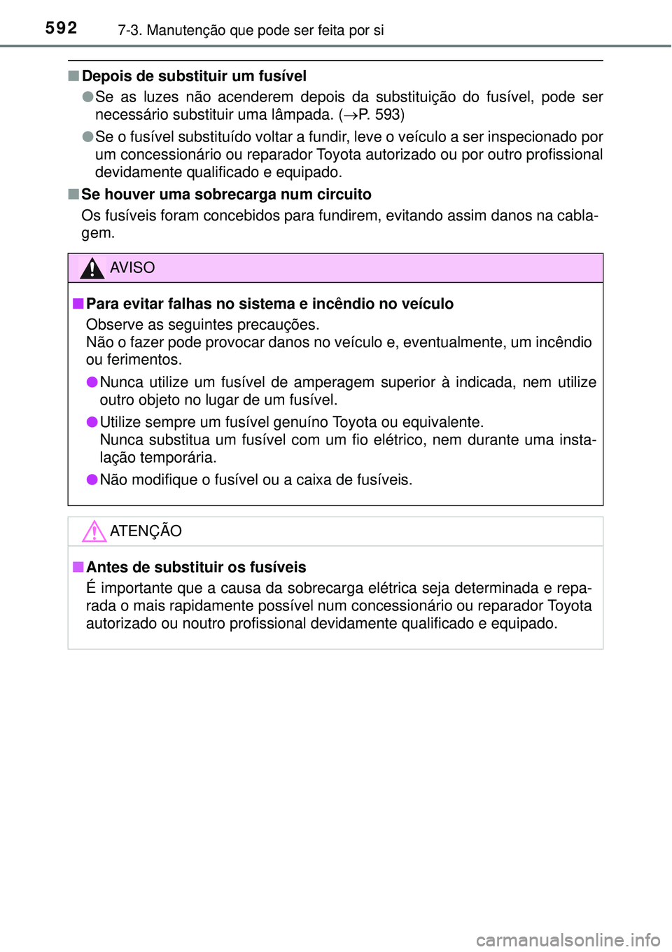 TOYOTA RAV4 2017 Manual de utilização (in Portuguese) 5927-3. Manutenção que pode ser feita por si
nDepois de substituir um fusível
lSe as luzes não acenderem depois da substituição do fusível, pode ser
necessário substituir uma lâmpada. (P. TOYOTA RAV4 2017 Manual de utilização (in Portuguese) 5927-3. Manutenção que pode ser feita por si
nDepois de substituir um fusível
lSe as luzes não acenderem depois da substituição do fusível, pode ser
necessário substituir uma lâmpada. (P.