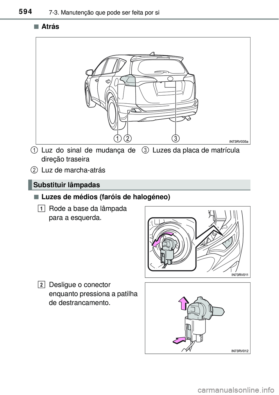 TOYOTA RAV4 2017  Manual de utilização (in Portuguese) 5947-3. Manutenção que pode ser feita por si
nAtrás
nLuzes de médios (faróis de halogéneo)
Rode a base da lâmpada 
para a esquerda.
Desligue o conector 
enquanto pressiona a patilha 
de destran