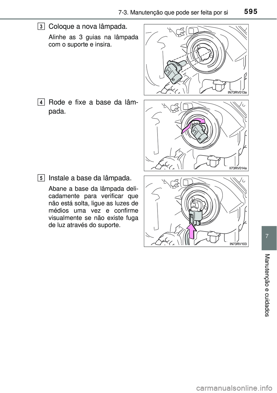 TOYOTA RAV4 2017  Manual de utilização (in Portuguese) 5957-3. Manutenção que pode ser feita por si
7
Manutenção e cuidados
Coloque a nova lâmpada.
Alinhe as 3 guias na lâmpada
com o suporte e insira.   
Rode e fixe a base da lâm-
pada. 
Instale a 