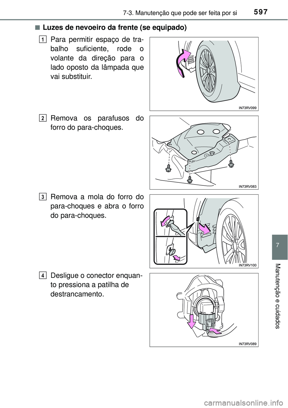 TOYOTA RAV4 2017  Manual de utilização (in Portuguese) 5977-3. Manutenção que pode ser feita por si
7
Manutenção e cuidados
nLuzes de nevoeiro da frente (se equipado)
Para permitir espaço de tra-
balho suficiente, rode o
volante da direção para o
l