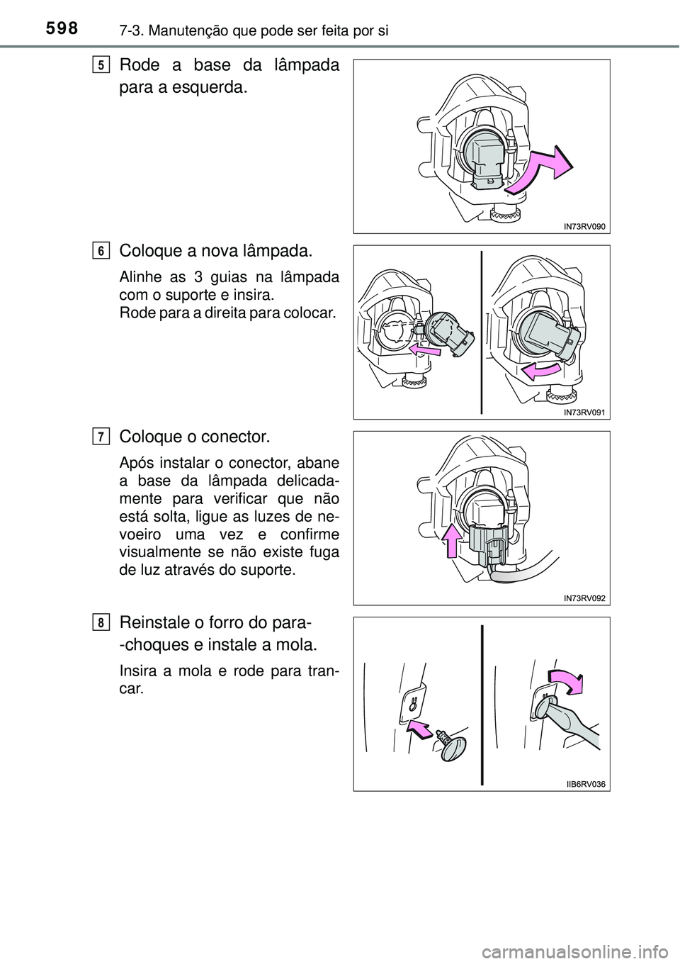 TOYOTA RAV4 2017  Manual de utilização (in Portuguese) 5987-3. Manutenção que pode ser feita por si
Rode a base da lâmpada
para a esquerda.
Coloque a nova lâmpada.
Alinhe as 3 guias na lâmpada
com o suporte e insira.   
Rode para a direita para coloc