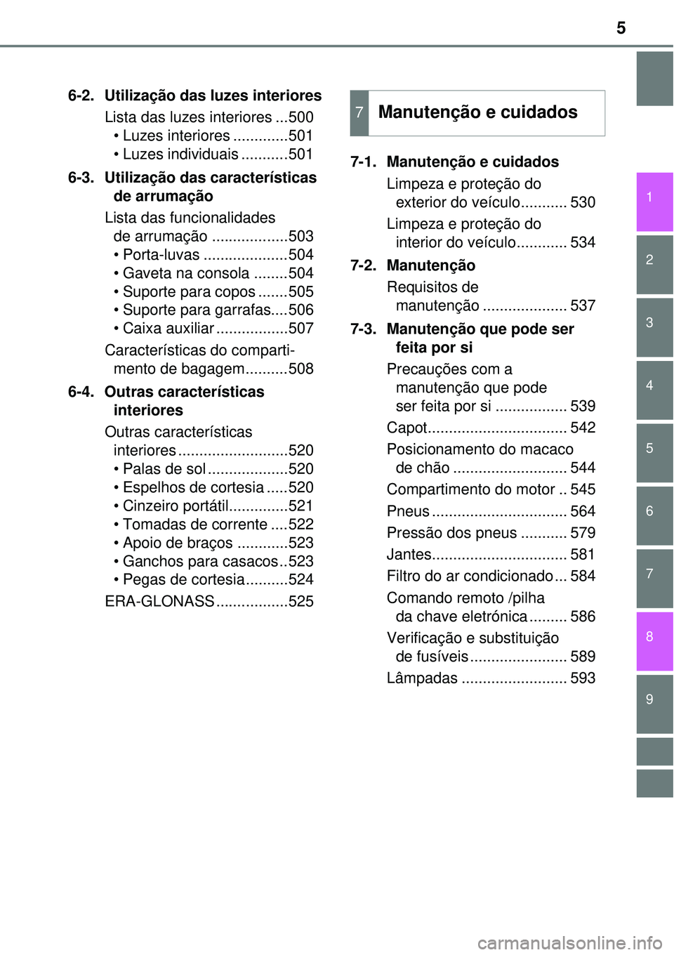 TOYOTA RAV4 2017  Manual de utilização (in Portuguese) 9 8
5
1
7 6
5
4
3
2
6-2. Utilização das luzes interiores
Lista das luzes interiores ...500
• Luzes interiores .............501
• Luzes individuais ...........501
6-3. Utilização das caracterí