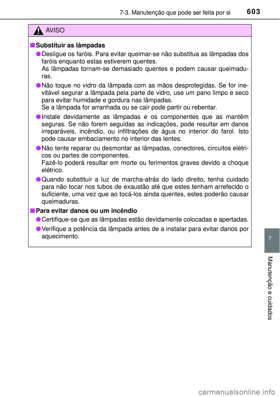 TOYOTA RAV4 2017 Manual de utilização (in Portuguese) 6037-3. Manutenção que pode ser feita por si
7
Manutenção e cuidados
AV I S O
nSubstituir as lâmpadas
lDesligue os faróis. Para evitar queimar-se não substitua as lâmpadas dos
faróis enquanto TOYOTA RAV4 2017 Manual de utilização (in Portuguese) 6037-3. Manutenção que pode ser feita por si
7
Manutenção e cuidados
AV I S O
nSubstituir as lâmpadas
lDesligue os faróis. Para evitar queimar-se não substitua as lâmpadas dos
faróis enquanto