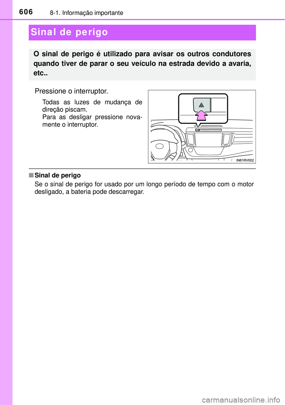 TOYOTA RAV4 2017 Manual de utilização (in Portuguese) 6068-1. Informação importante
Sinal de perigo
Pressione o interruptor.
Todas as luzes de mudança de
direção piscam.
Para as desligar pressione nova-
mente o interruptor.
nSinal de perigo
Se o si TOYOTA RAV4 2017 Manual de utilização (in Portuguese) 6068-1. Informação importante
Sinal de perigo
Pressione o interruptor.
Todas as luzes de mudança de
direção piscam.
Para as desligar pressione nova-
mente o interruptor.
nSinal de perigo
Se o si
