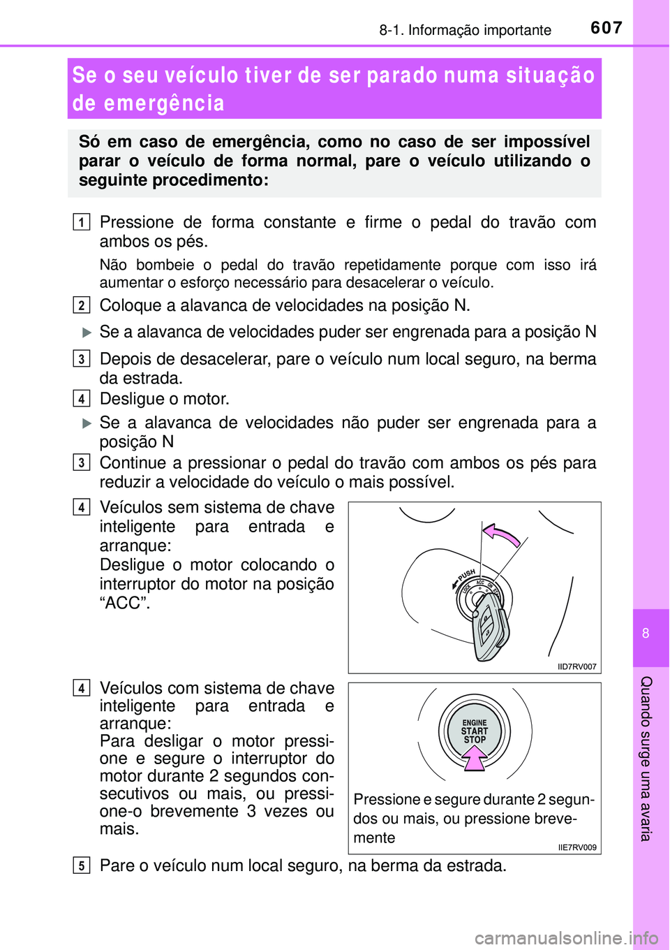 TOYOTA RAV4 2017 Manual de utilização (in Portuguese) 6078-1. Informação importante
8
Quando surge uma avaria
Se o seu veículo tiver de ser parado numa situação
de emergência
Pressione de forma constante e firme o pedal do travão com
ambos os pé TOYOTA RAV4 2017 Manual de utilização (in Portuguese) 6078-1. Informação importante
8
Quando surge uma avaria
Se o seu veículo tiver de ser parado numa situação
de emergência
Pressione de forma constante e firme o pedal do travão com
ambos os pé