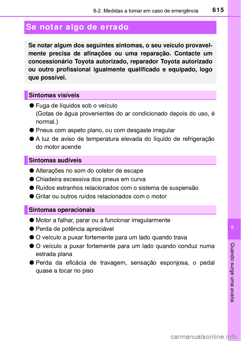 TOYOTA RAV4 2017 Manual de utilização (in Portuguese) 6158-2. Medidas a tomar em caso de emergência
8
Quando surge uma avaria
Se notar algo de errado
lFuga de líquidos sob o veículo
(Gotas de água provenientes do ar condicionado depois do uso, é
nor TOYOTA RAV4 2017 Manual de utilização (in Portuguese) 6158-2. Medidas a tomar em caso de emergência
8
Quando surge uma avaria
Se notar algo de errado
lFuga de líquidos sob o veículo
(Gotas de água provenientes do ar condicionado depois do uso, é
nor