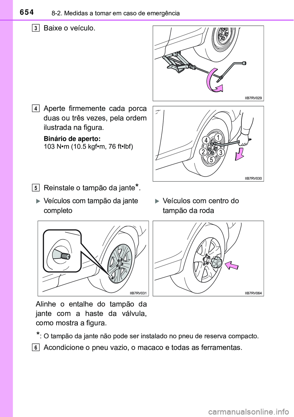 TOYOTA RAV4 2017 Manual de utilização (in Portuguese) 6548-2. Medidas a tomar em caso de emergência
Baixe o veículo.
Aperte firmemente cada porca
duas ou três vezes, pela ordem
ilustrada na figura.
Binário de aperto:
103 N•m (10.5 kgf•m, 76 ft• TOYOTA RAV4 2017 Manual de utilização (in Portuguese) 6548-2. Medidas a tomar em caso de emergência
Baixe o veículo.
Aperte firmemente cada porca
duas ou três vezes, pela ordem
ilustrada na figura.
Binário de aperto:
103 N•m (10.5 kgf•m, 76 ft•