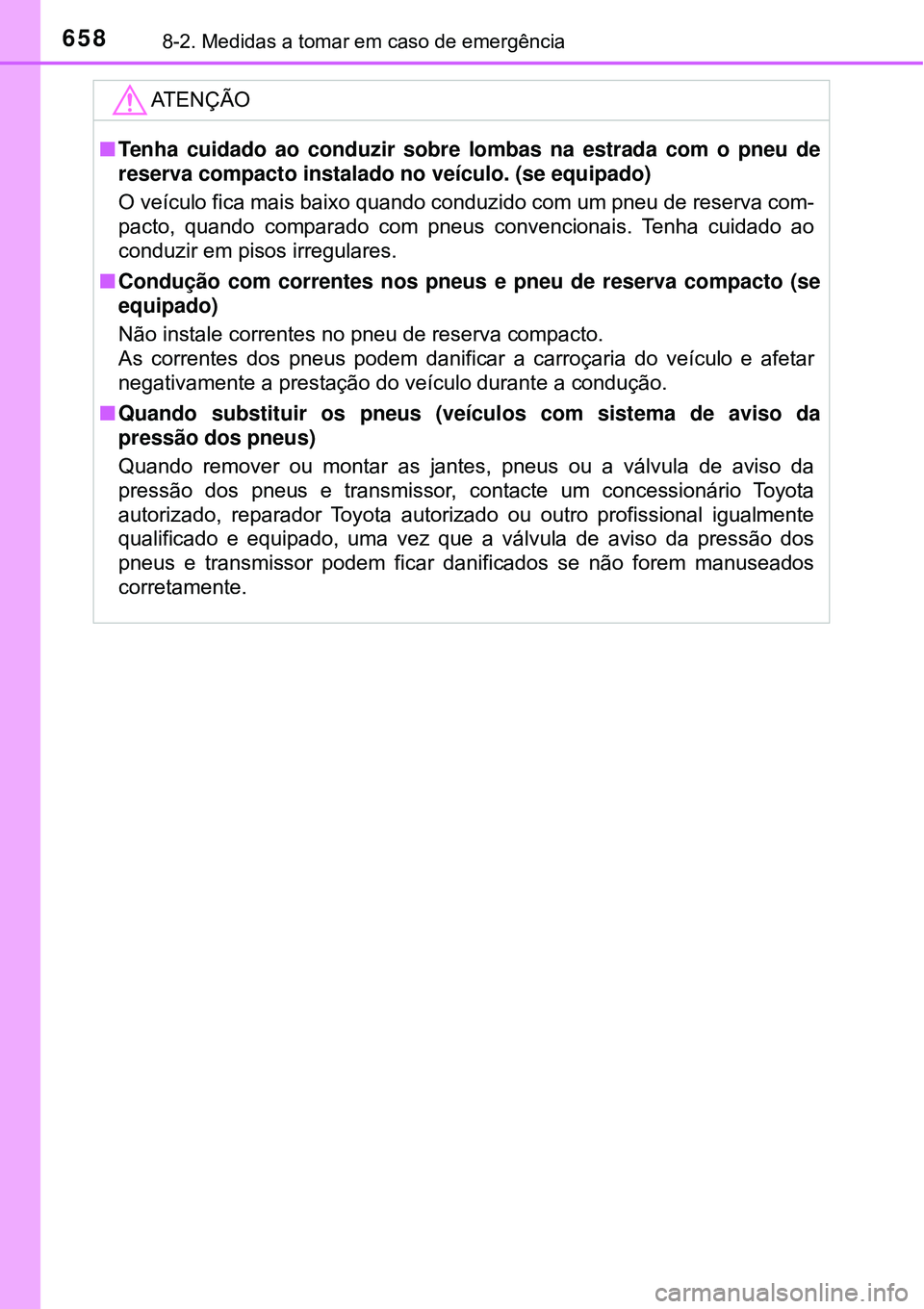 TOYOTA RAV4 2017 Manual de utilização (in Portuguese) 6588-2. Medidas a tomar em caso de emergência
ATENÇÃO
nTenha cuidado ao conduzir sobre lombas na estrada com o pneu de
reserva compacto instalado no veículo. (se equipado)
O veículo fica mais ba TOYOTA RAV4 2017 Manual de utilização (in Portuguese) 6588-2. Medidas a tomar em caso de emergência
ATENÇÃO
nTenha cuidado ao conduzir sobre lombas na estrada com o pneu de
reserva compacto instalado no veículo. (se equipado)
O veículo fica mais ba