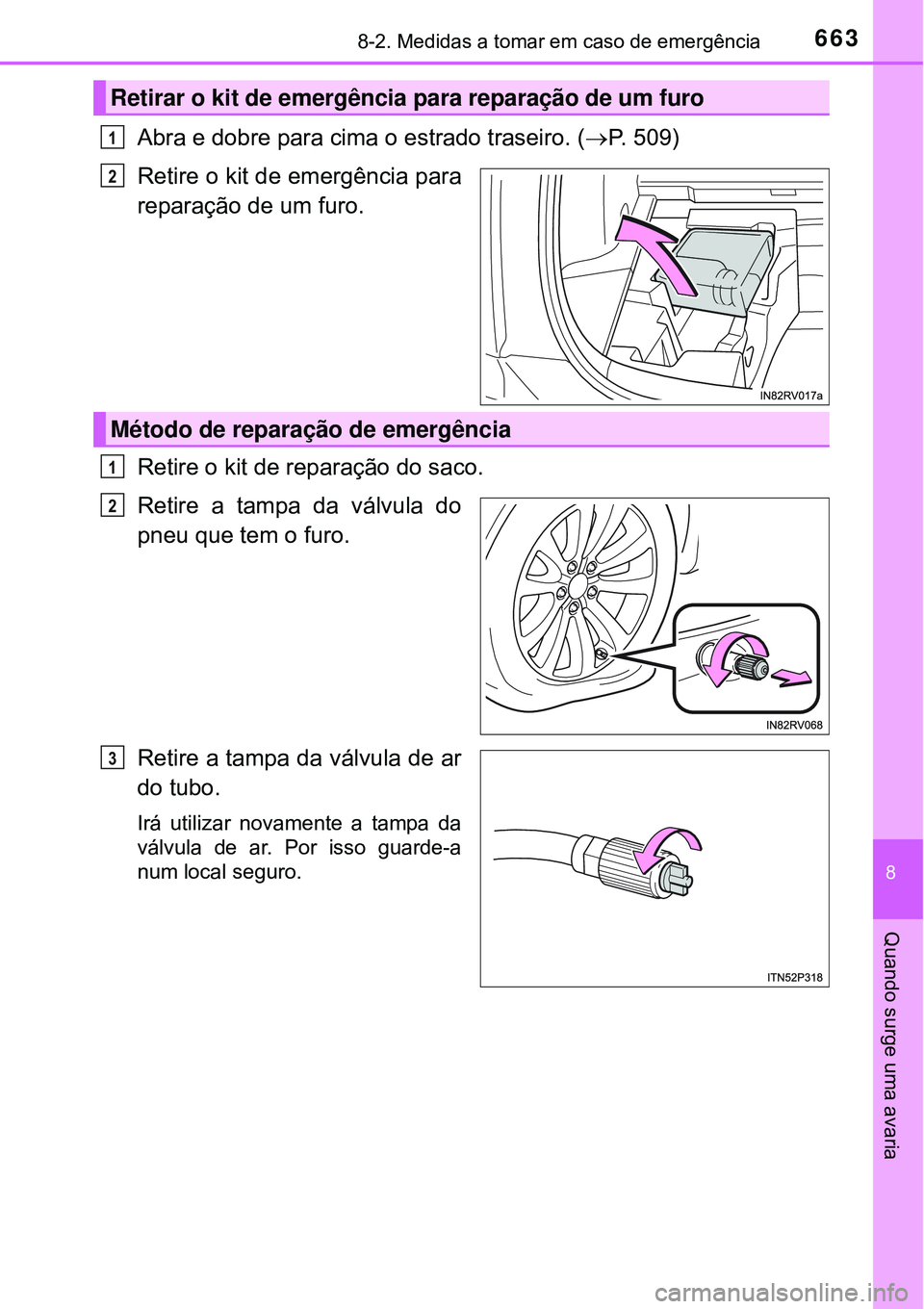 TOYOTA RAV4 2017 Manual de utilização (in Portuguese) 6638-2. Medidas a tomar em caso de emergência
8
Quando surge uma avaria
Abra e dobre para cima o estrado traseiro. (P. 509)
Retire o kit de emergência para
reparação de um furo.
Retire o kit de TOYOTA RAV4 2017 Manual de utilização (in Portuguese) 6638-2. Medidas a tomar em caso de emergência
8
Quando surge uma avaria
Abra e dobre para cima o estrado traseiro. (P. 509)
Retire o kit de emergência para
reparação de um furo.
Retire o kit de
