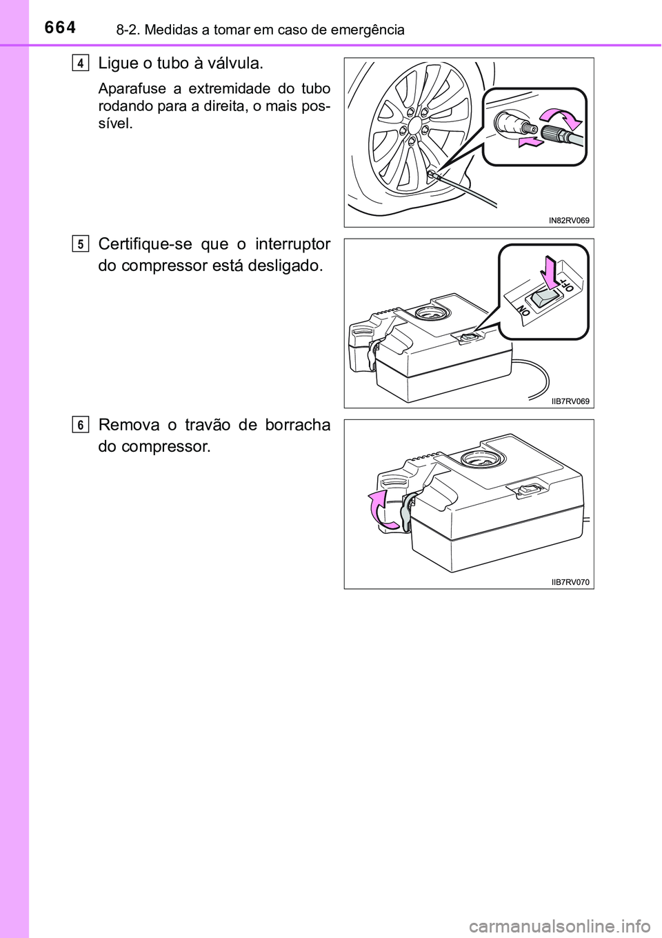 TOYOTA RAV4 2017 Manual de utilização (in Portuguese) 6648-2. Medidas a tomar em caso de emergência
Ligue o tubo à válvula.
Aparafuse a extremidade do tubo
rodando para a direita, o mais pos-
sível.
Certifique-se que o interruptor
do compressor est TOYOTA RAV4 2017 Manual de utilização (in Portuguese) 6648-2. Medidas a tomar em caso de emergência
Ligue o tubo à válvula.
Aparafuse a extremidade do tubo
rodando para a direita, o mais pos-
sível.
Certifique-se que o interruptor
do compressor est