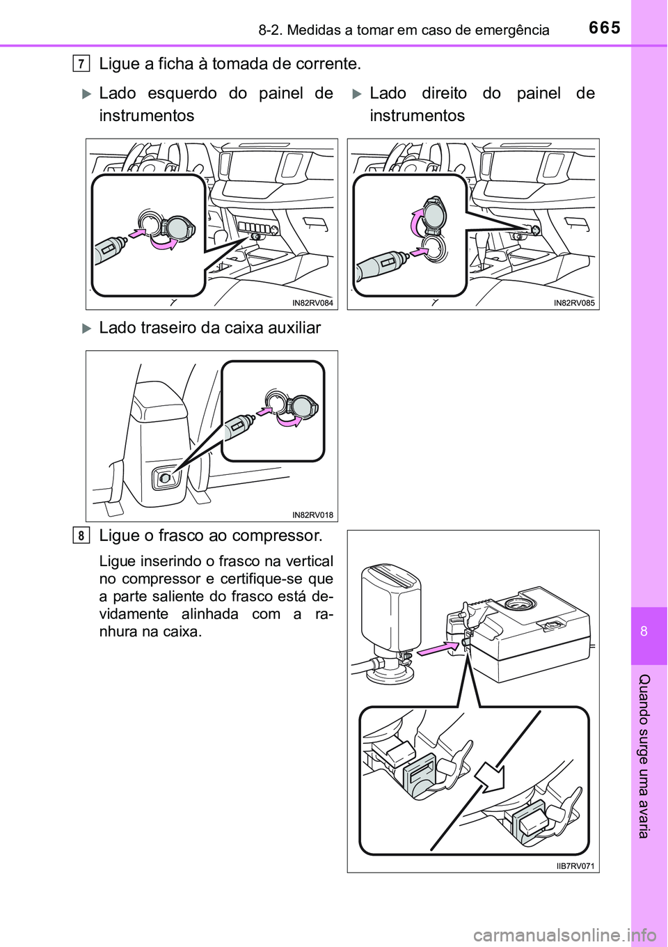 TOYOTA RAV4 2017 Manual de utilização (in Portuguese) 6658-2. Medidas a tomar em caso de emergência
8
Quando surge uma avaria
Ligue a ficha à tomada de corrente.
Ligue o frasco ao compressor.
Ligue inserindo o frasco na vertical
no compressor e certi TOYOTA RAV4 2017 Manual de utilização (in Portuguese) 6658-2. Medidas a tomar em caso de emergência
8
Quando surge uma avaria
Ligue a ficha à tomada de corrente.
Ligue o frasco ao compressor.
Ligue inserindo o frasco na vertical
no compressor e certi