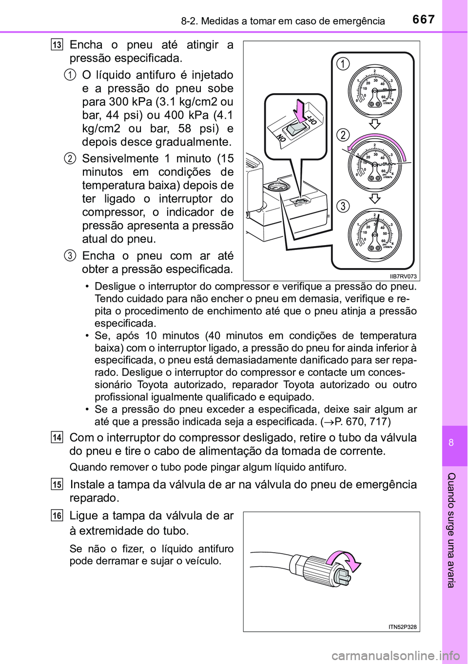 TOYOTA RAV4 2017 Manual de utilização (in Portuguese) 6678-2. Medidas a tomar em caso de emergência
8
Quando surge uma avaria
Encha o pneu até atingir a
pressão especificada.
O líquido antifuro é injetado
e a pressão do pneu sobe
para 300 kPa (3.1 TOYOTA RAV4 2017 Manual de utilização (in Portuguese) 6678-2. Medidas a tomar em caso de emergência
8
Quando surge uma avaria
Encha o pneu até atingir a
pressão especificada.
O líquido antifuro é injetado
e a pressão do pneu sobe
para 300 kPa (3.1