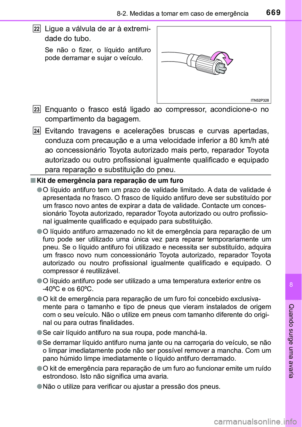 TOYOTA RAV4 2017 Manual de utilização (in Portuguese) 6698-2. Medidas a tomar em caso de emergência
8
Quando surge uma avaria
Ligue a válvula de ar à extremi-
dade do tubo.
Se não o fizer, o líquido antifuro
pode derramar e sujar o veículo.
Enquant TOYOTA RAV4 2017 Manual de utilização (in Portuguese) 6698-2. Medidas a tomar em caso de emergência
8
Quando surge uma avaria
Ligue a válvula de ar à extremi-
dade do tubo.
Se não o fizer, o líquido antifuro
pode derramar e sujar o veículo.
Enquant