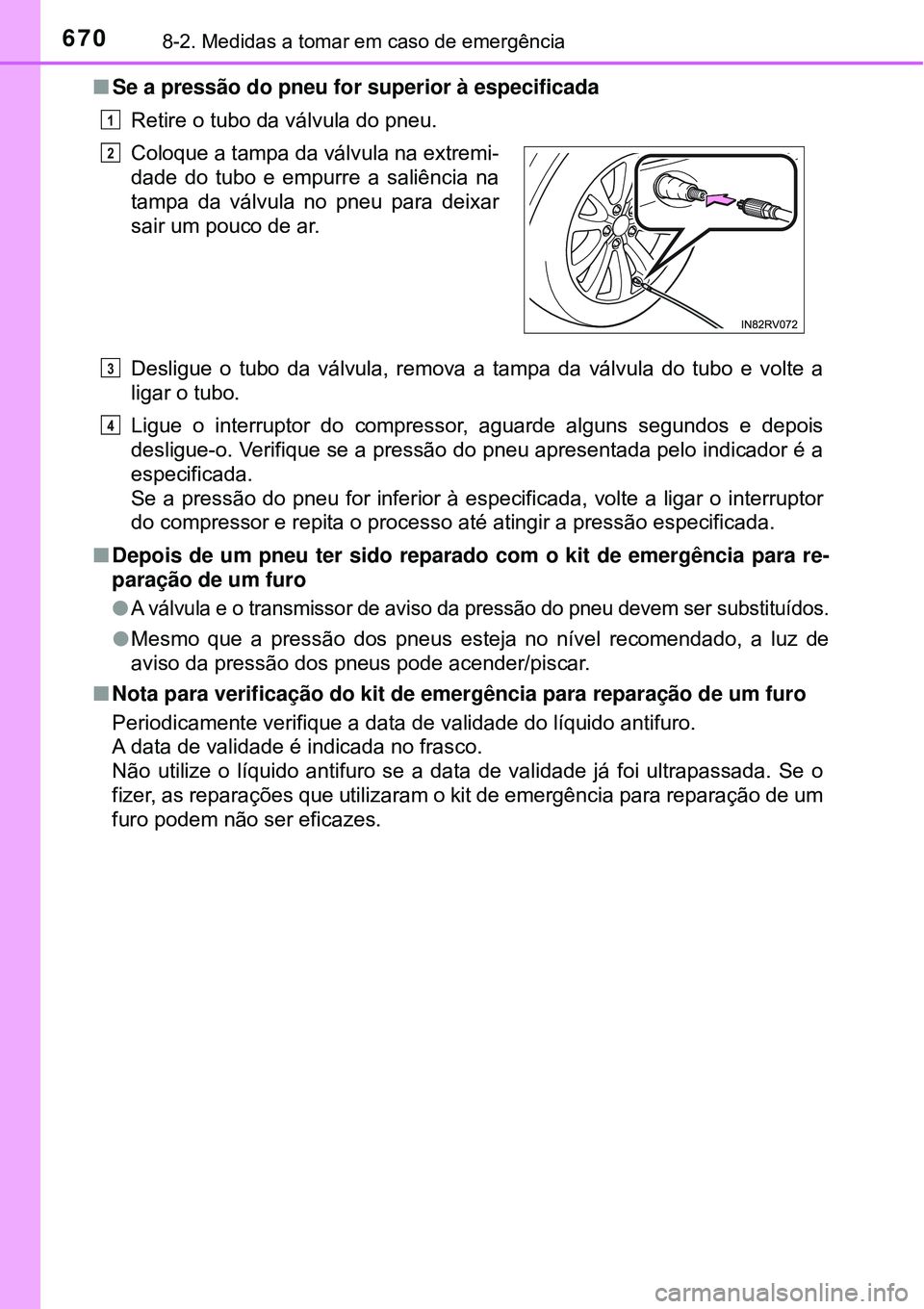 TOYOTA RAV4 2017 Manual de utilização (in Portuguese) 6708-2. Medidas a tomar em caso de emergência
nSe a pressão do pneu for superior à especificada
Retire o tubo da válvula do pneu.
Desligue o tubo da válvula, remova a tampa da válvula do tubo e TOYOTA RAV4 2017 Manual de utilização (in Portuguese) 6708-2. Medidas a tomar em caso de emergência
nSe a pressão do pneu for superior à especificada
Retire o tubo da válvula do pneu.
Desligue o tubo da válvula, remova a tampa da válvula do tubo e