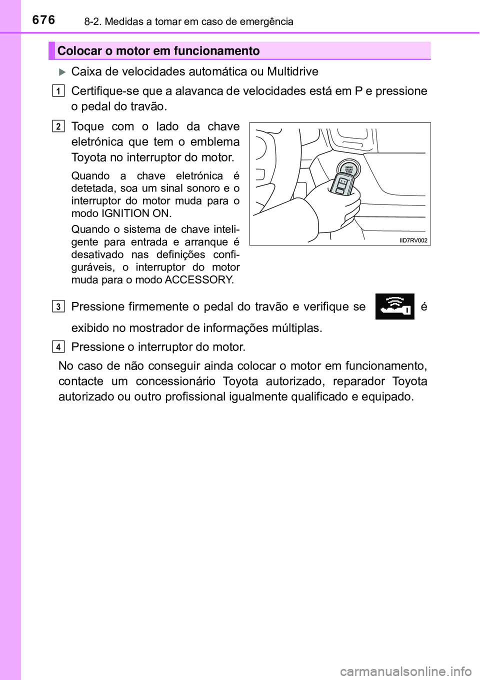 TOYOTA RAV4 2017 Manual de utilização (in Portuguese) 6768-2. Medidas a tomar em caso de emergência
Caixa de velocidades automática ou Multidrive
Certifique-se que a alavanca de velocidades está em P e pressione
o pedal do travão.
Toque com o lad TOYOTA RAV4 2017 Manual de utilização (in Portuguese) 6768-2. Medidas a tomar em caso de emergência
Caixa de velocidades automática ou Multidrive
Certifique-se que a alavanca de velocidades está em P e pressione
o pedal do travão.
Toque com o lad