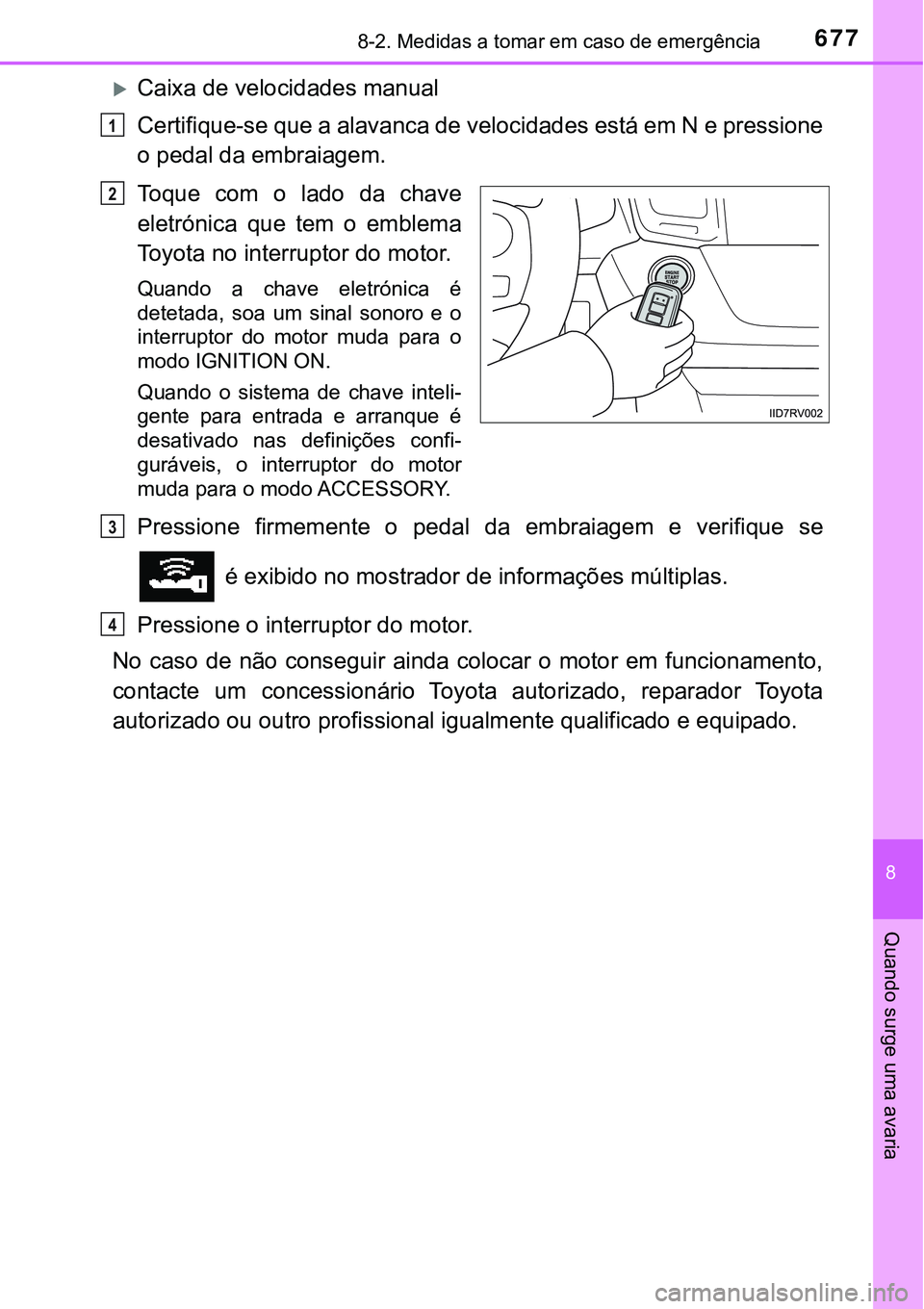 TOYOTA RAV4 2017 Manual de utilização (in Portuguese) 6778-2. Medidas a tomar em caso de emergência
8
Quando surge uma avaria
Caixa de velocidades manual
Certifique-se que a alavanca de velocidades está em N e pressione
o pedal da embraiagem.
Toque TOYOTA RAV4 2017 Manual de utilização (in Portuguese) 6778-2. Medidas a tomar em caso de emergência
8
Quando surge uma avaria
Caixa de velocidades manual
Certifique-se que a alavanca de velocidades está em N e pressione
o pedal da embraiagem.
Toque