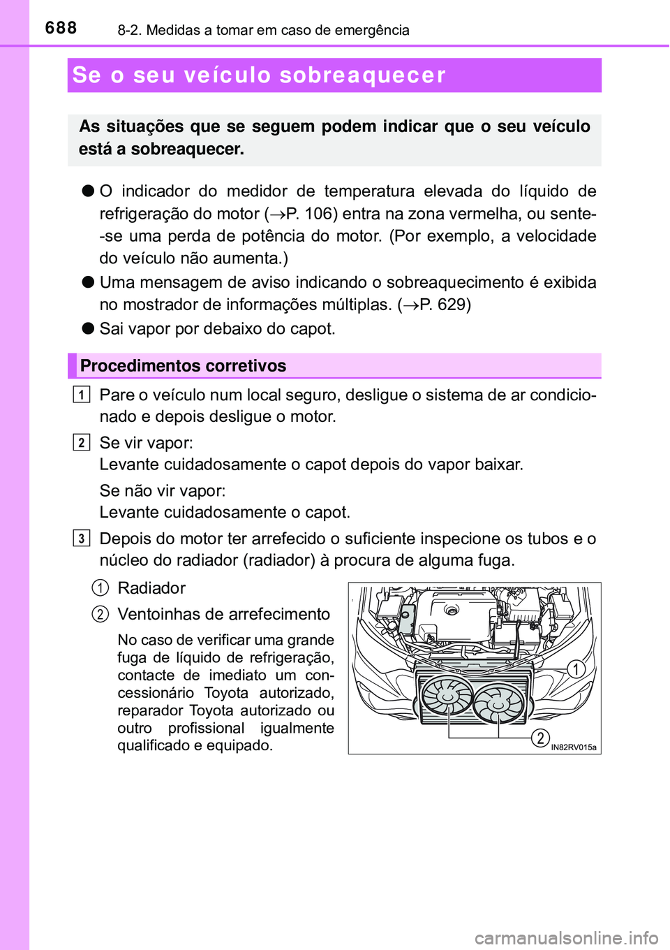 TOYOTA RAV4 2017 Manual de utilização (in Portuguese) 6888-2. Medidas a tomar em caso de emergência
Se o seu veículo sobreaquecer
lO indicador do medidor de temperatura elevada do líquido de
refrigeração do motor (P. 106) entra na zona vermelha, TOYOTA RAV4 2017 Manual de utilização (in Portuguese) 6888-2. Medidas a tomar em caso de emergência
Se o seu veículo sobreaquecer
lO indicador do medidor de temperatura elevada do líquido de
refrigeração do motor (P. 106) entra na zona vermelha,
