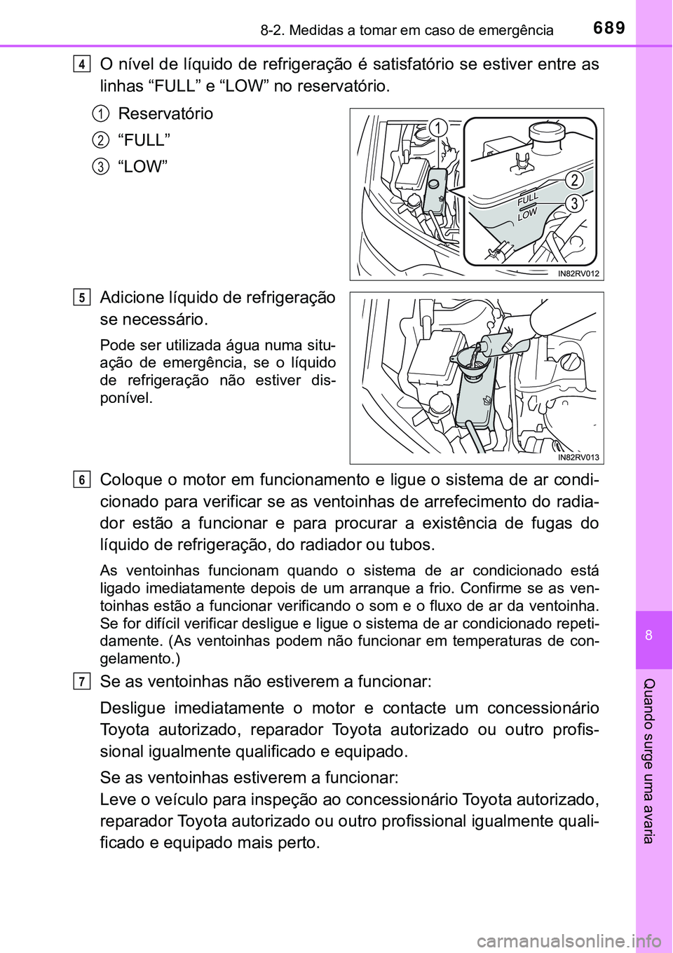 TOYOTA RAV4 2017 Manual de utilização (in Portuguese) 6898-2. Medidas a tomar em caso de emergência
8
Quando surge uma avaria
O nível de líquido de refrigeração é satisfatório se estiver entre as
linhas “FULL” e “LOW” no reservatório.
Re TOYOTA RAV4 2017 Manual de utilização (in Portuguese) 6898-2. Medidas a tomar em caso de emergência
8
Quando surge uma avaria
O nível de líquido de refrigeração é satisfatório se estiver entre as
linhas “FULL” e “LOW” no reservatório.
Re