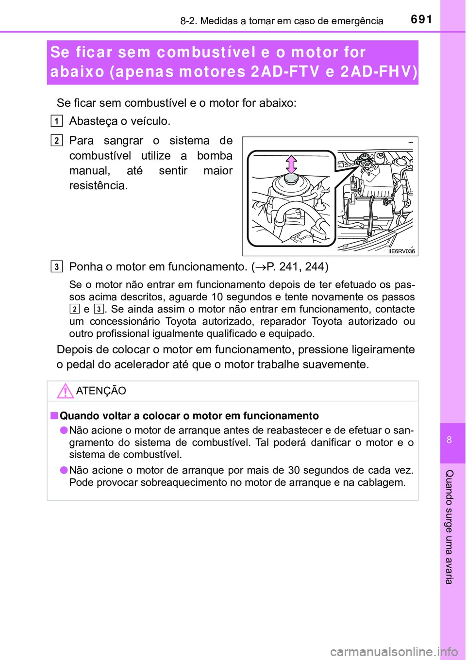 TOYOTA RAV4 2017 Manual de utilização (in Portuguese) 6918-2. Medidas a tomar em caso de emergência
8
Quando surge uma avaria
Se ficar sem combustível e o motor for
abaixo (apenas motores 2AD-FTV e 2AD-FHV)
Se ficar sem combustível e o motor for abai TOYOTA RAV4 2017 Manual de utilização (in Portuguese) 6918-2. Medidas a tomar em caso de emergência
8
Quando surge uma avaria
Se ficar sem combustível e o motor for
abaixo (apenas motores 2AD-FTV e 2AD-FHV)
Se ficar sem combustível e o motor for abai