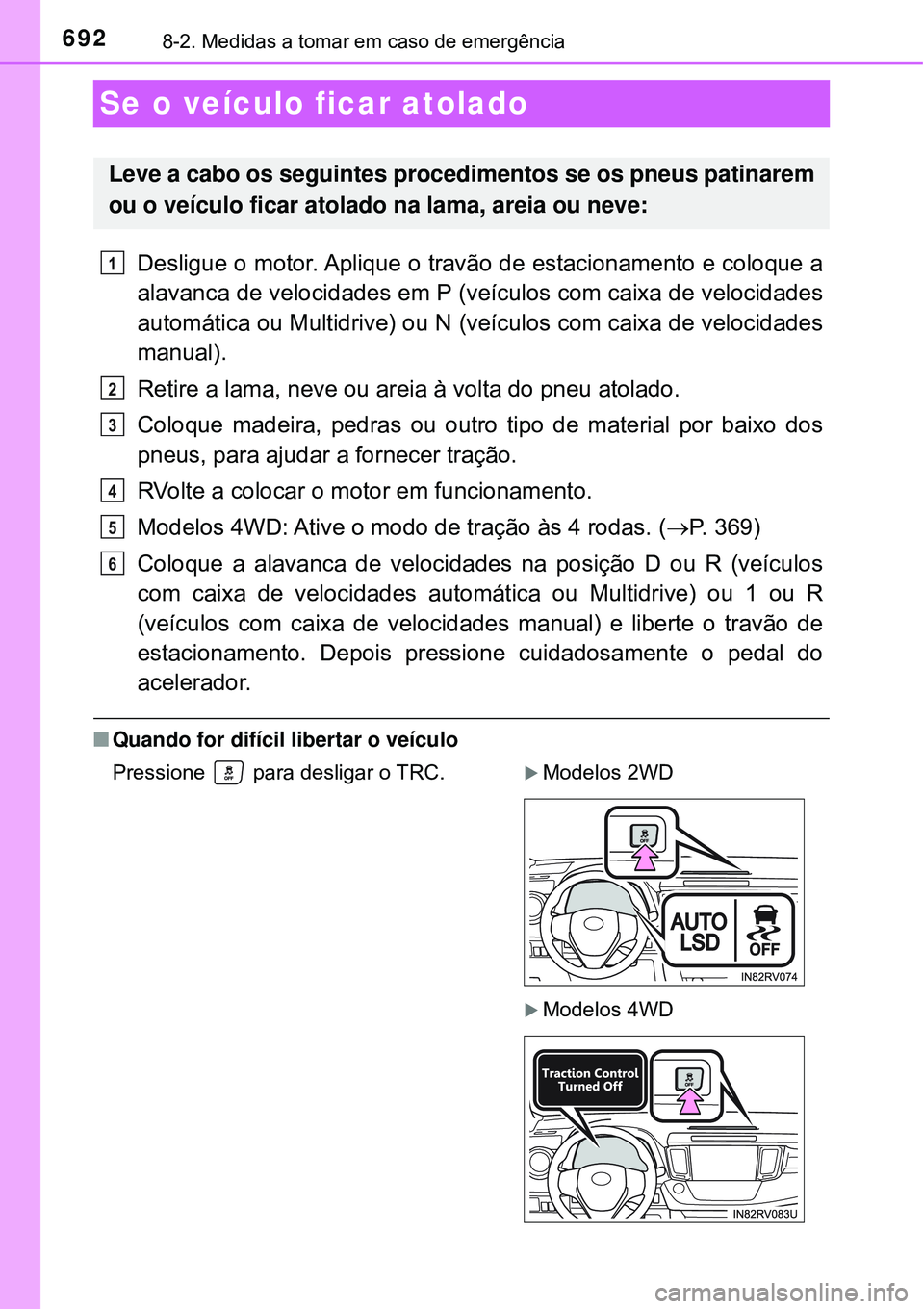TOYOTA RAV4 2017 Manual de utilização (in Portuguese) 6928-2. Medidas a tomar em caso de emergência
Se o veículo ficar atolado
Desligue o motor. Aplique o travão de estacionamento e coloque a
alavanca de velocidades em P (veículos com caixa de veloci TOYOTA RAV4 2017 Manual de utilização (in Portuguese) 6928-2. Medidas a tomar em caso de emergência
Se o veículo ficar atolado
Desligue o motor. Aplique o travão de estacionamento e coloque a
alavanca de velocidades em P (veículos com caixa de veloci